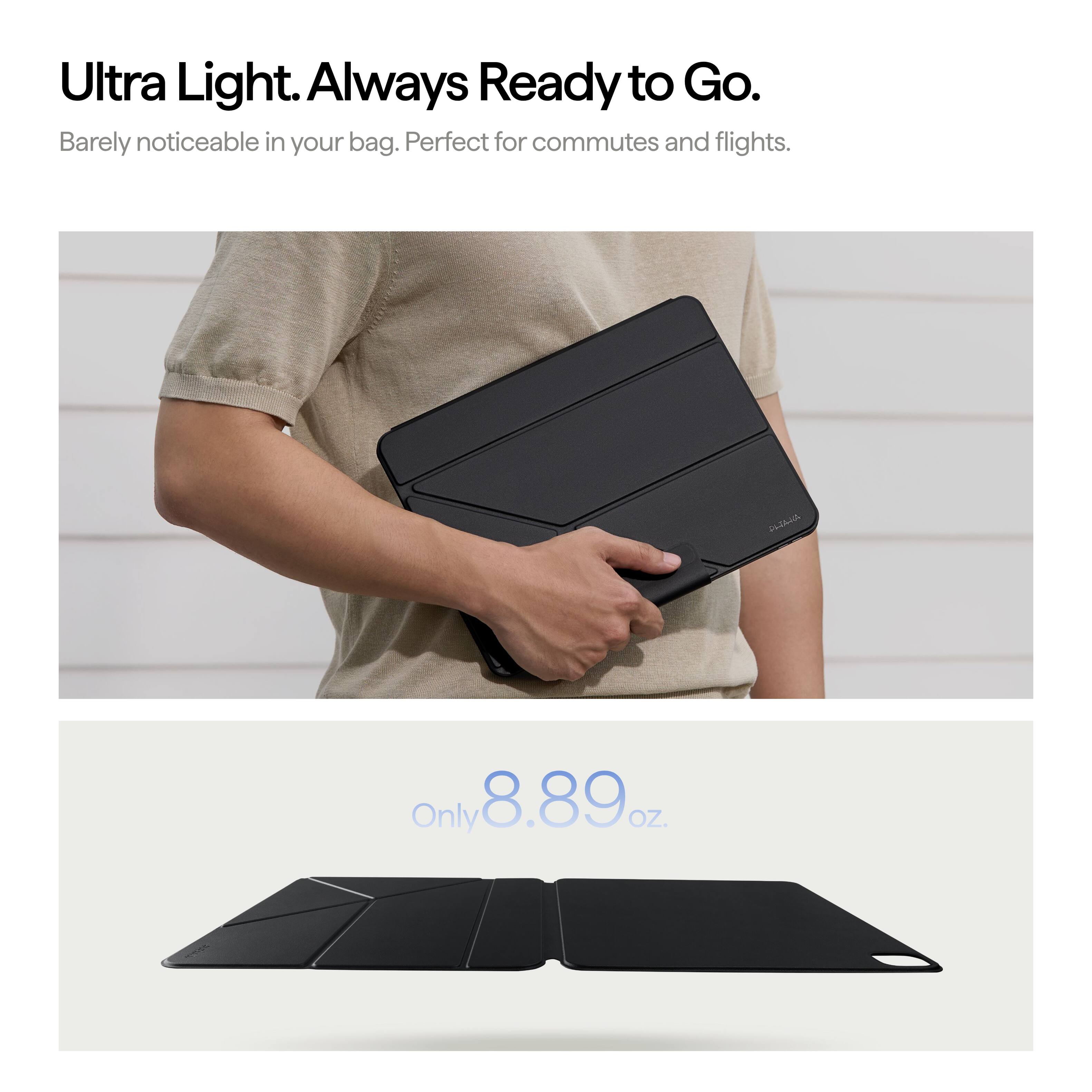 Ultra Light. Always Ready to Go. Barely noticeable in your bag. Perfect for commutes and flights.

CLIMA

Only 8.89 oz.