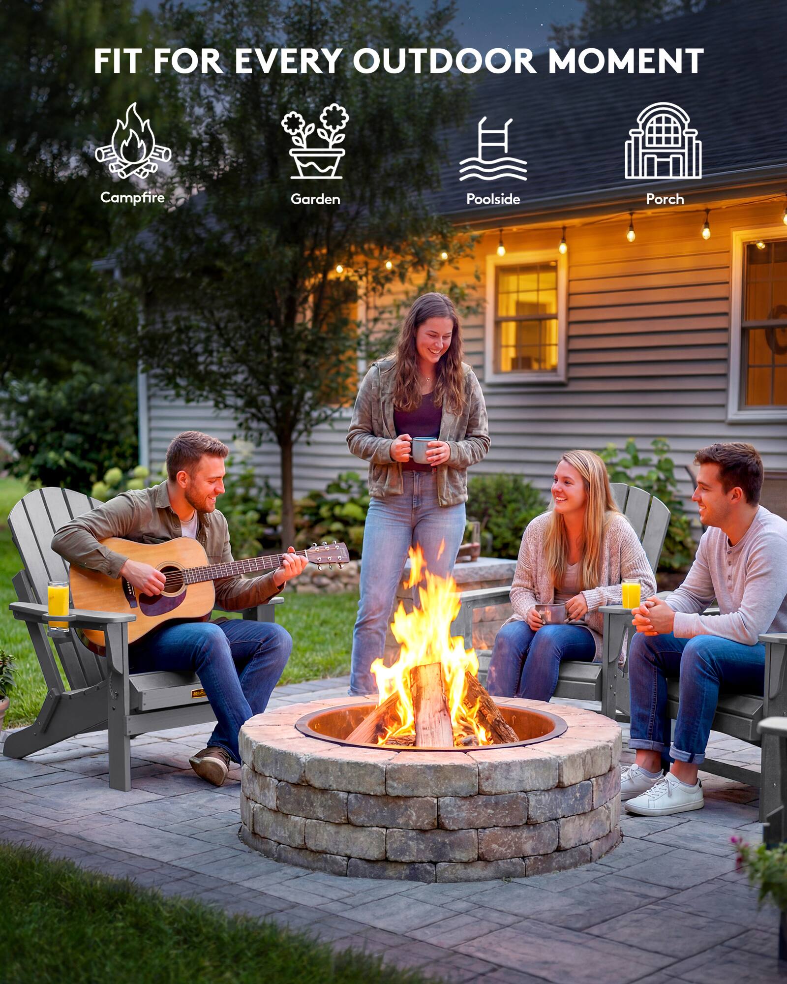 FIT FOR EVERY OUTDOOR MOMENT

- Campfire
- Garden
- Poolside
- Porch