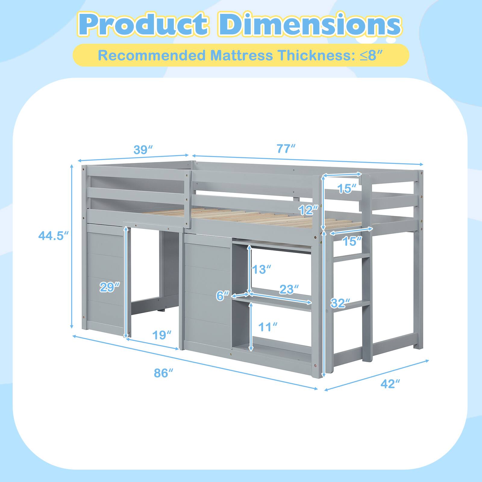 Product Dimensions  
Recommended Mattress Thickness: ≤8"  

- 39"  
- 77"  
- 12"  
- 15"  
- 44.5"  
- 15"  
- 29"  
- 6"  
- 13"  
- 23"  
- 32"  
- 19"  
- 11"  
- 86"  
- 42"