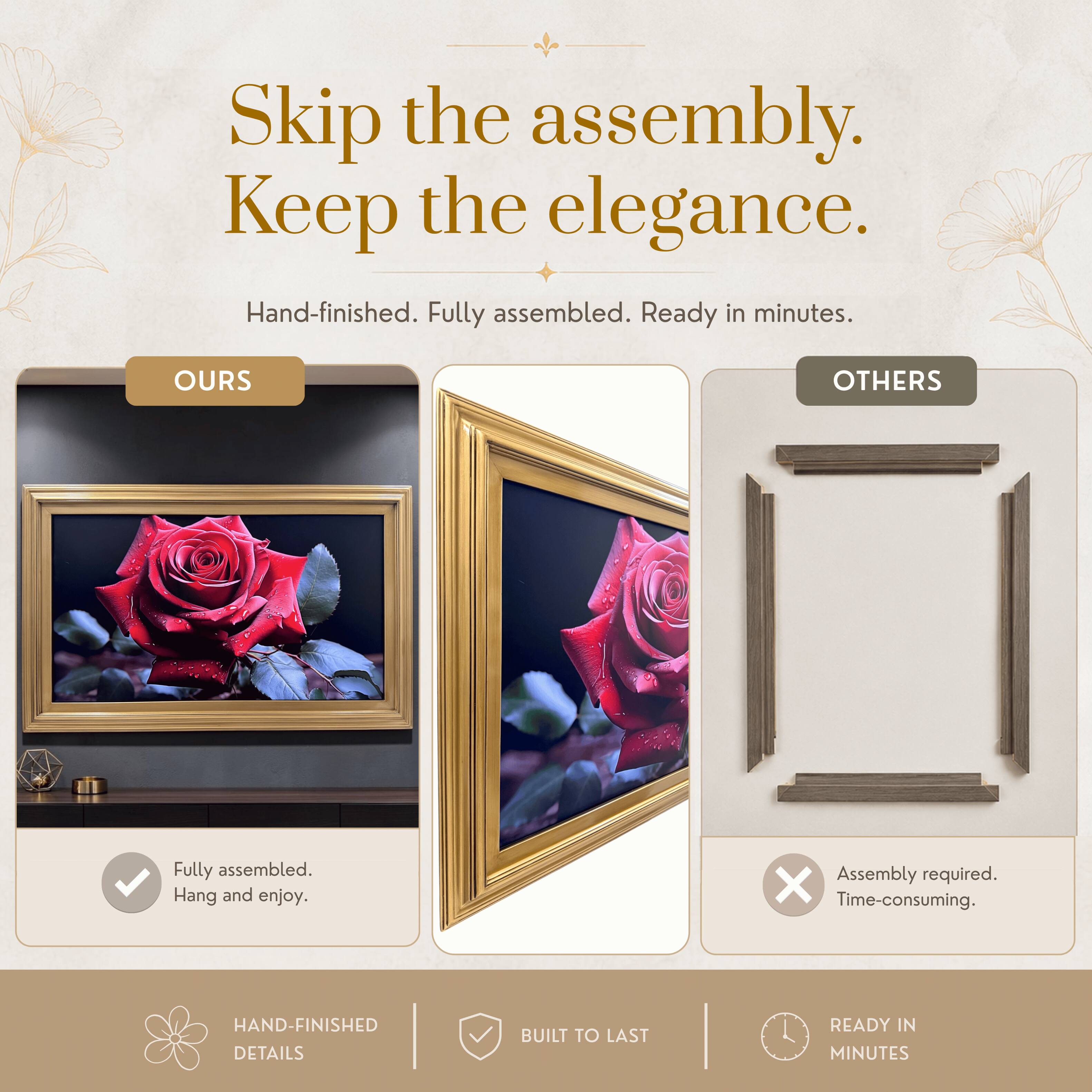 Skip the assembly. Keep the elegance.  
Hand-finished. Fully assembled. Ready in minutes.  

OURS  
Fully assembled. Hang and enjoy.  

OTHERS  
Assembly required. Time-consuming.  

HAND-FINISHED DETAILS  
BUILT TO LAST  
READY IN MINUTES