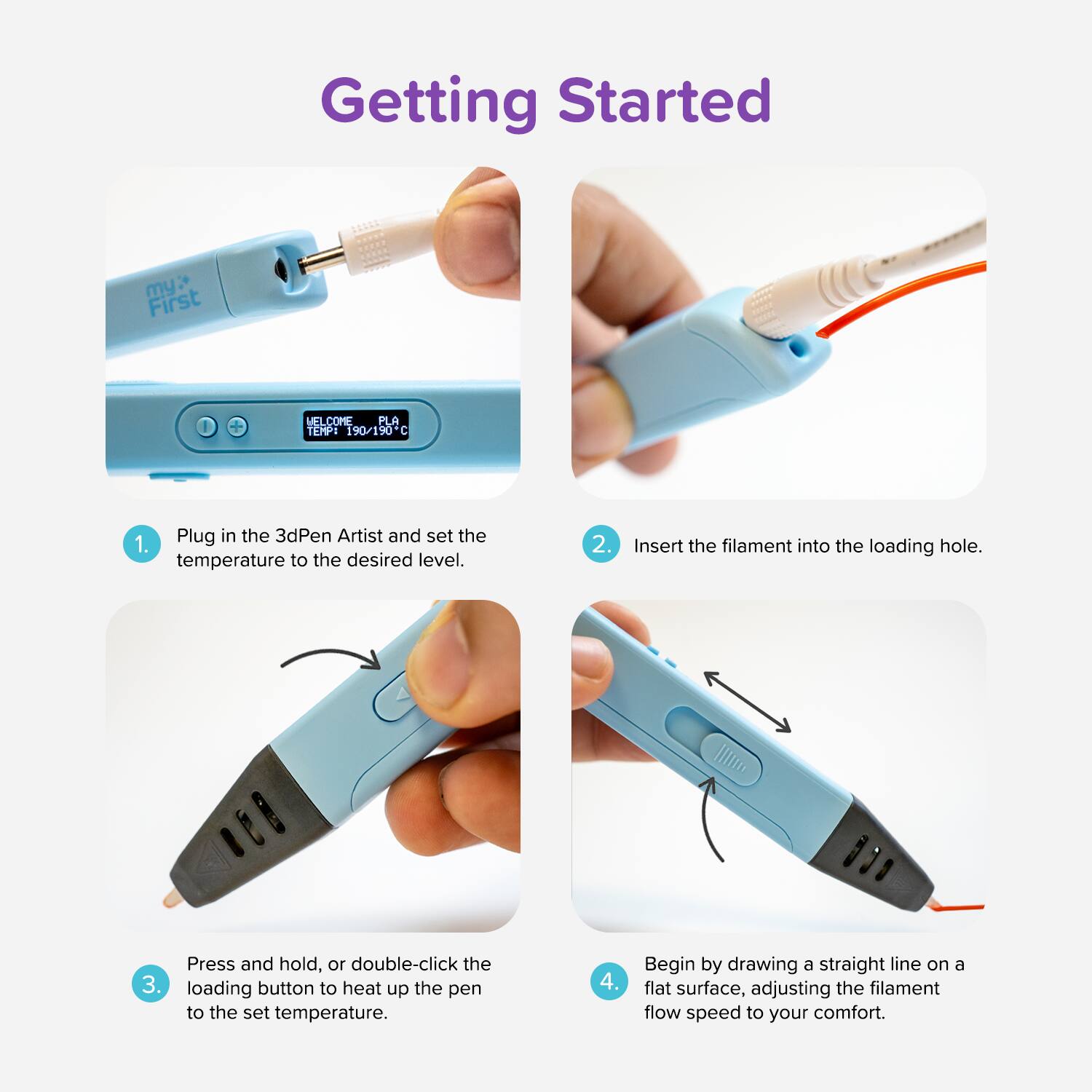 Getting Started

1. Plug in the 3D Pen Artist and set the temperature to the desired level.
2. Insert the filament into the loading hole.
3. Press and hold, or double-click the loading button to heat up the pen to the set temperature.
4. Begin by drawing a straight line on a flat surface, adjusting the filament flow speed to your comfort.