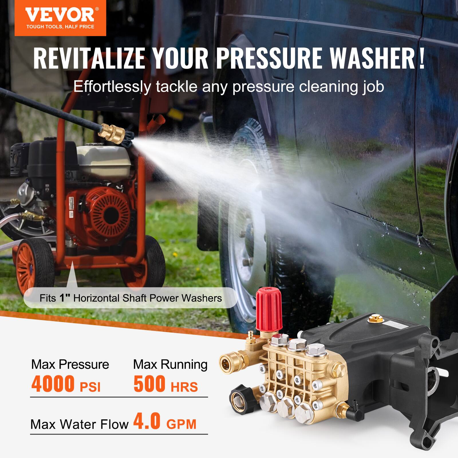 VEVOR  
TOUGH TOOLS, HALF PRICE  

REVITALIZE YOUR PRESSURE WASHER!  
Effortlessly tackle any pressure cleaning job  

Fits 1" Horizontal Shaft Power Washers  

Max Pressure  
4000 PSI  

Max Running  
500 HRS  

Max Water Flow  
4.0 GPM