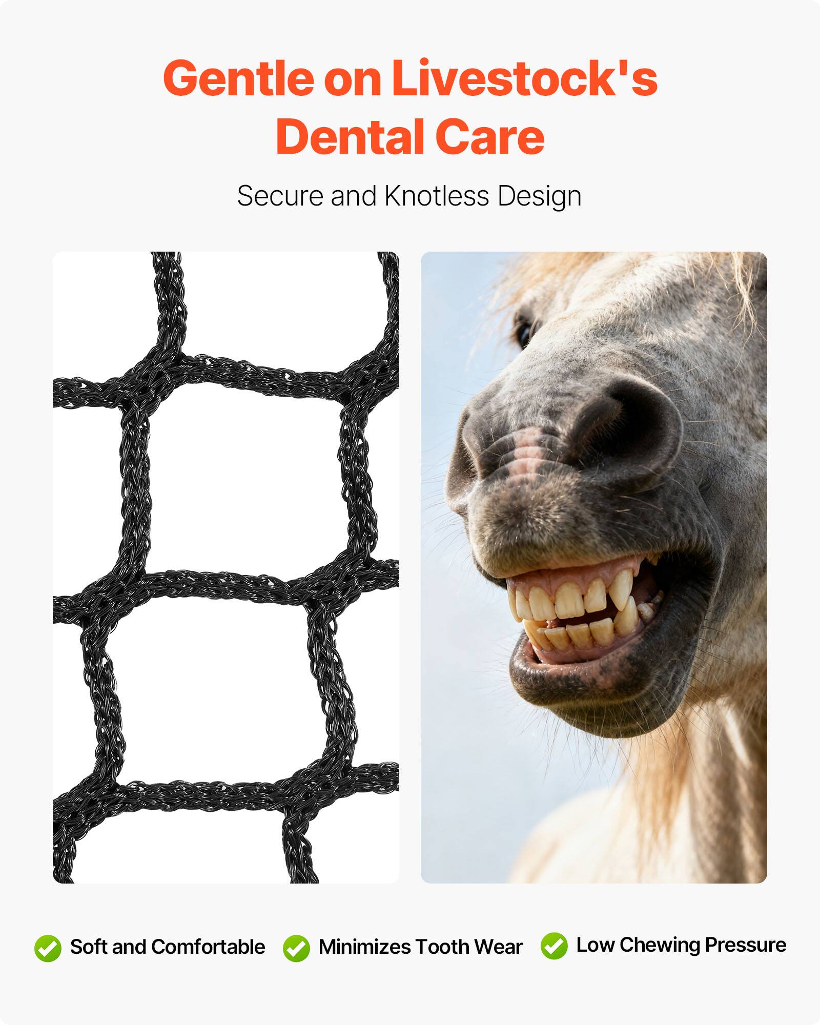 Gentle on Livestock's Dental Care  
Secure and Knotless Design  

- Soft and Comfortable  
- Minimizes Tooth Wear  
- Low Chewing Pressure