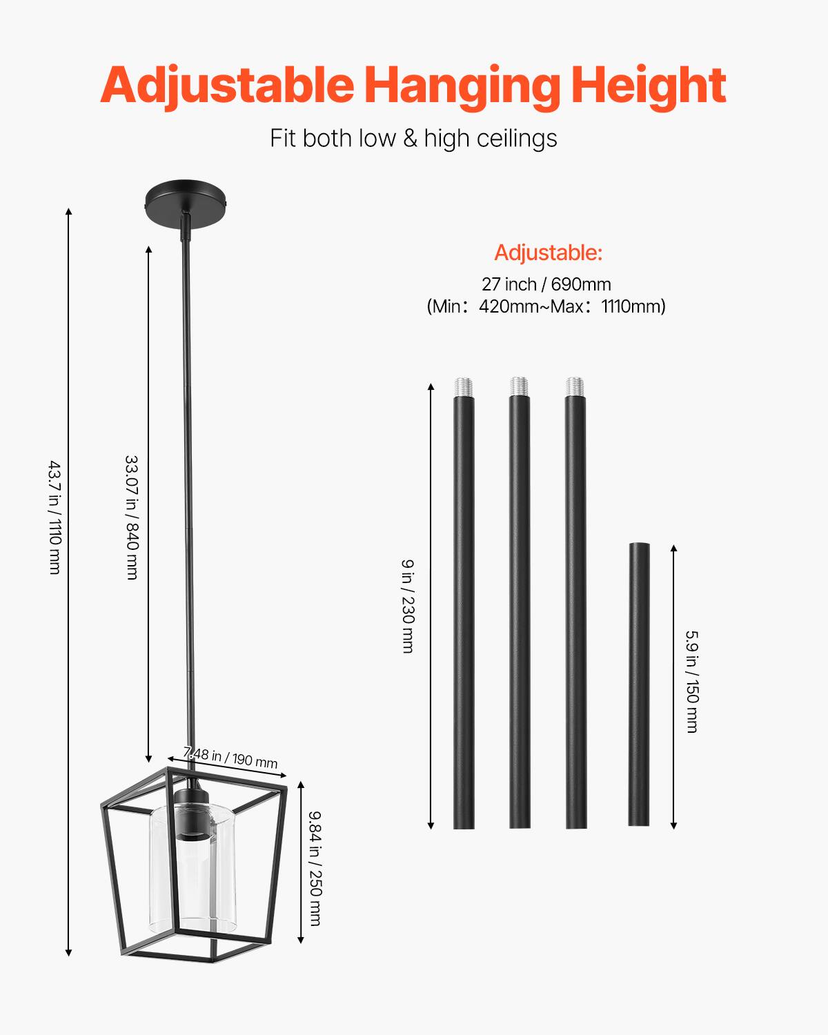 Adjustable Hanging Height  
Fit both low & high ceilings  

Adjustable:  
27 inch / 690mm  
(Min: 420mm ~ Max: 1110mm)  

43.7 in / 1110 mm  
33.07 in / 840 mm  
7.48 in / 190 mm  
9.84 in / 250 mm  
5.9 in / 150 mm  
9 in / 230 mm