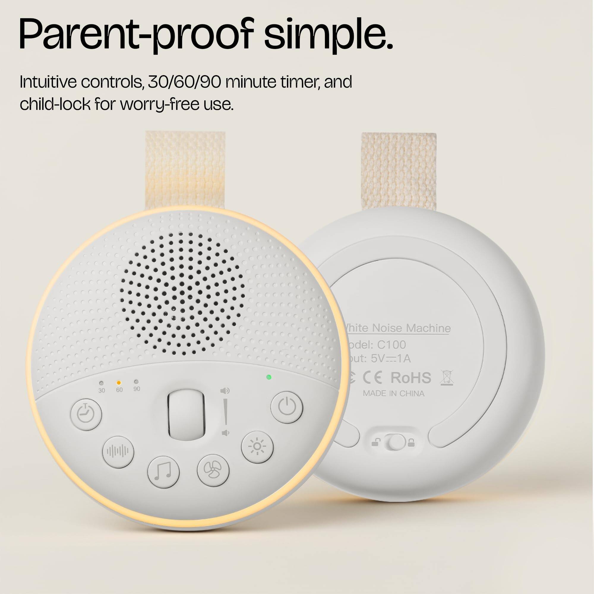 Parent-proof simple.  
Intuitive controls, 30/60/90 minute timer, and child-lock for worry-free use.  

White Noise Machine  
Model: C100  
Output: 5V=1A  
CE RoHS  
MADE IN CHINA