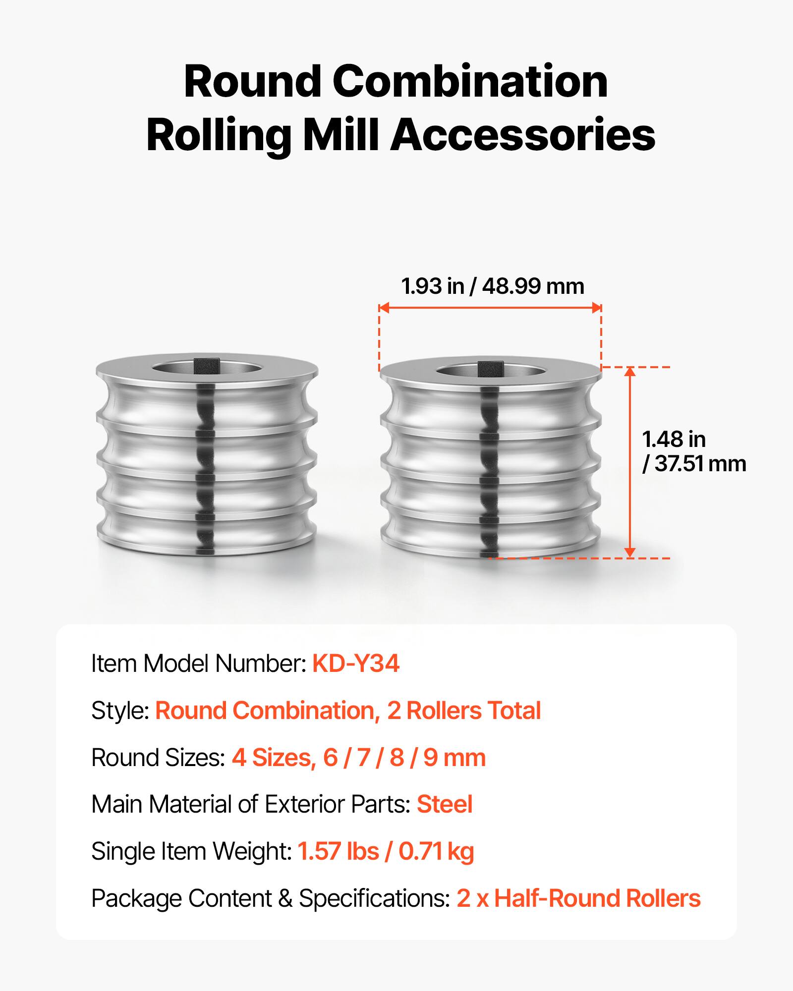 Round Combination Rolling Mill Accessories

1.93 in / 48.99 mm  
1.48 in / 37.51 mm  

Item Model Number: KD-Y34  
Style: Round Combination, 2 Rollers Total  
Round Sizes: 4 Sizes, 6/7/8/9 mm  
Main Material of Exterior Parts: Steel  
Single Item Weight: 1.57 lbs / 0.71 kg  
Package Content & Specifications: 2 x Half-Round Rollers