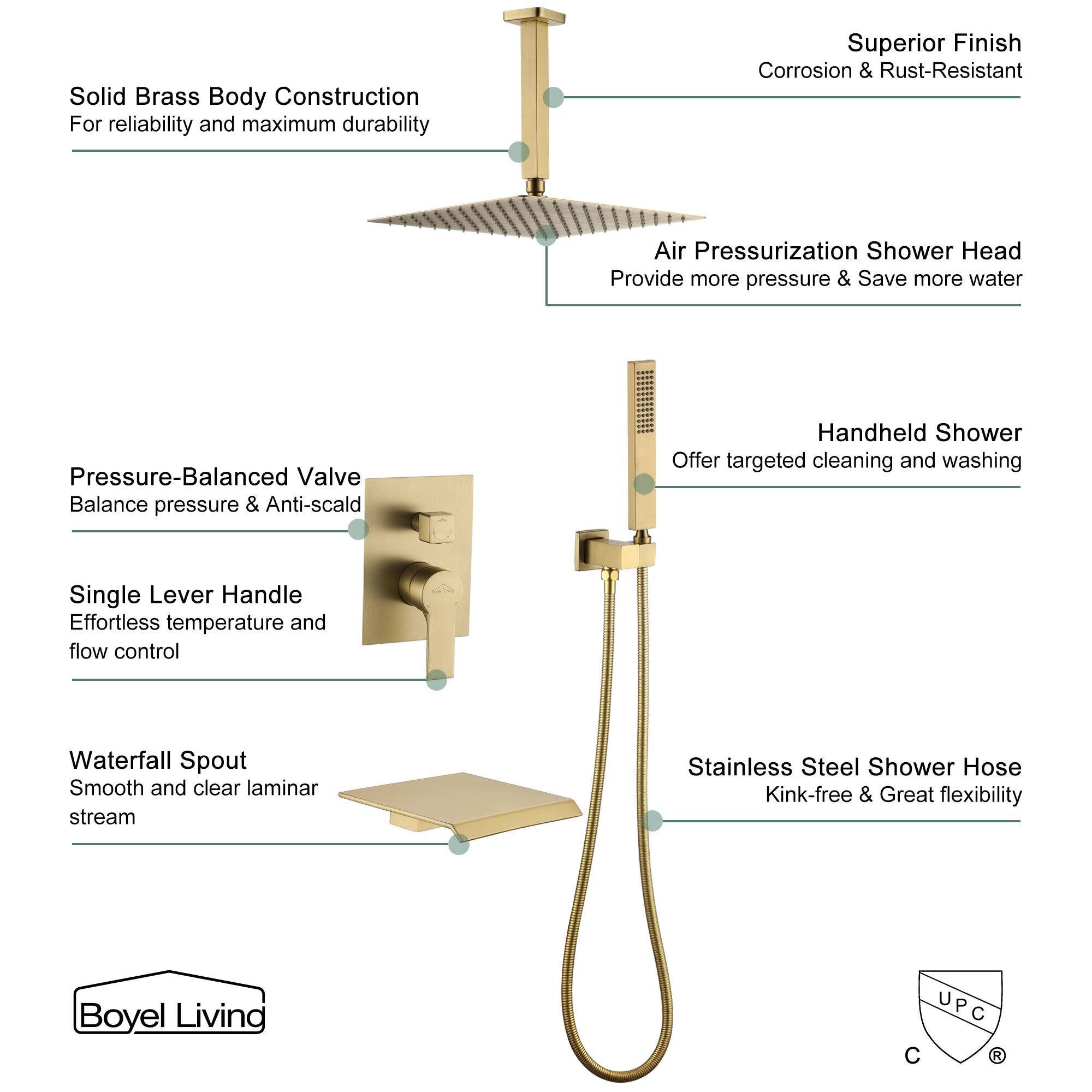 Solid Brass Body Construction For reliability and maximum durability
Superior Finish Corrosion & Rust-Resistant
Air Pressurization Shower Head Provide more pressure & Save more water
Pressure-Balanced Valve Balance pressure & Anti-scald
Handheld Shower Offer targeted cleaning and washing
Single Lever Handle Effortless temperature and flow control
Waterfall Spout Smooth and clear laminar stream
Stainless Steel Shower Hose Kink-free & Great flexibility
Boyel Living UPC C R