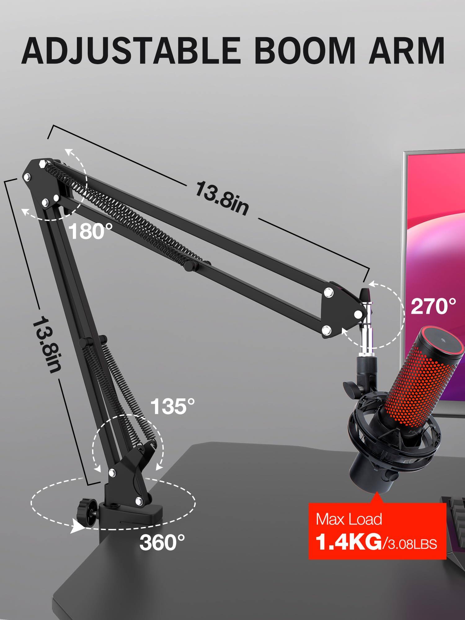 ADJUSTABLE BOOM ARM

13.8in

180°

13.8in

135°

270°

360°

Max Load 1.4KG/3.08LBS