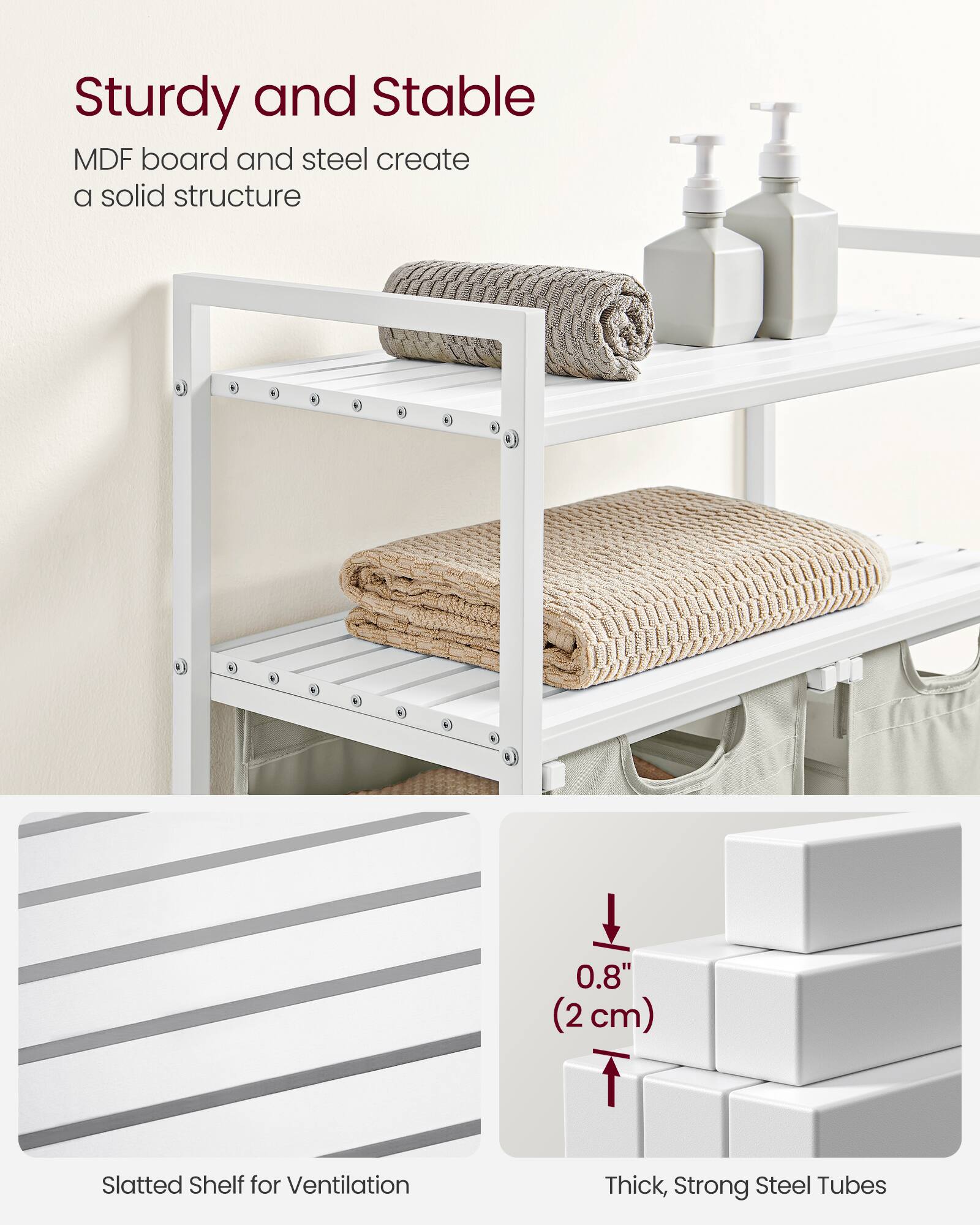 Sturdy and Stable  
MDF board and steel create a solid structure  

0.8" (2 cm) Slatted Shelf for Ventilation  

Thick, Strong Steel Tubes