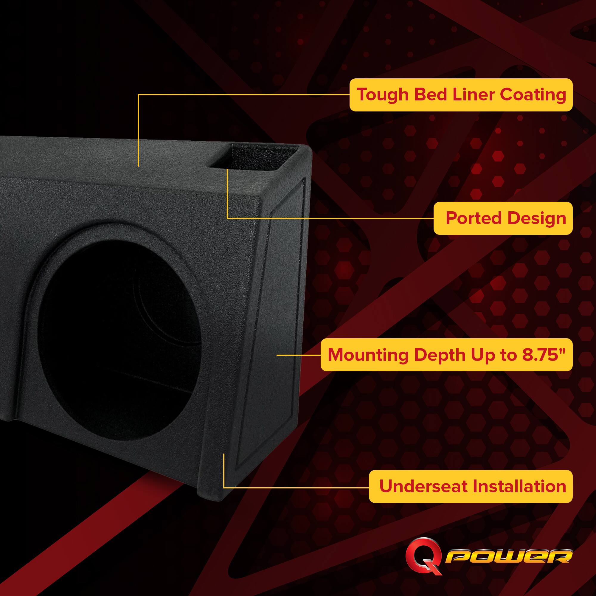 Tough Bed Liner Coating  
Ported Design  
Mounting Depth Up to 8.75"  
Underseat Installation  
Q POWER