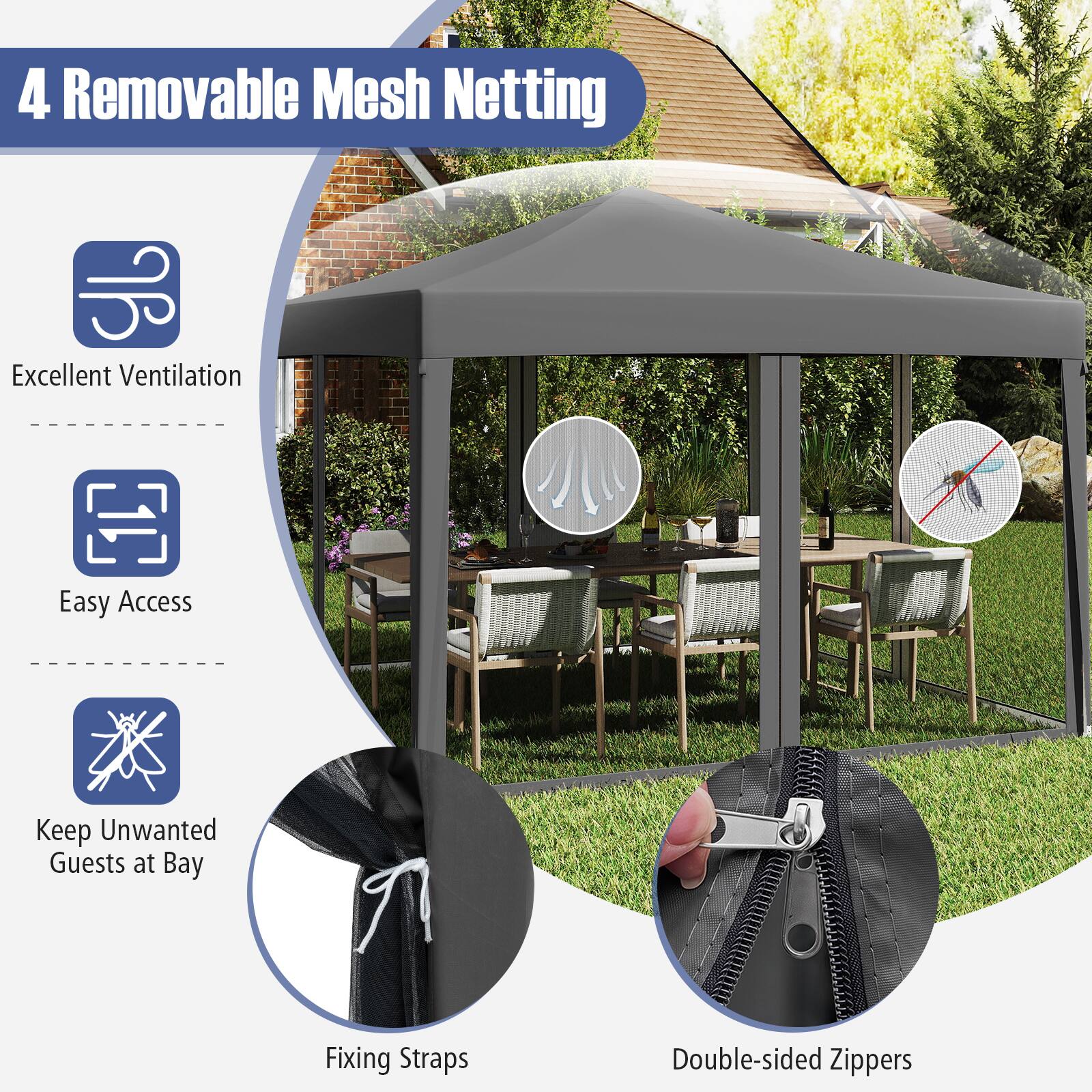 4 Removable Mesh Netting

Excellent Ventilation

Easy Access

Keep Unwanted Guests at Bay

Fixing Straps

Double-sided Zippers