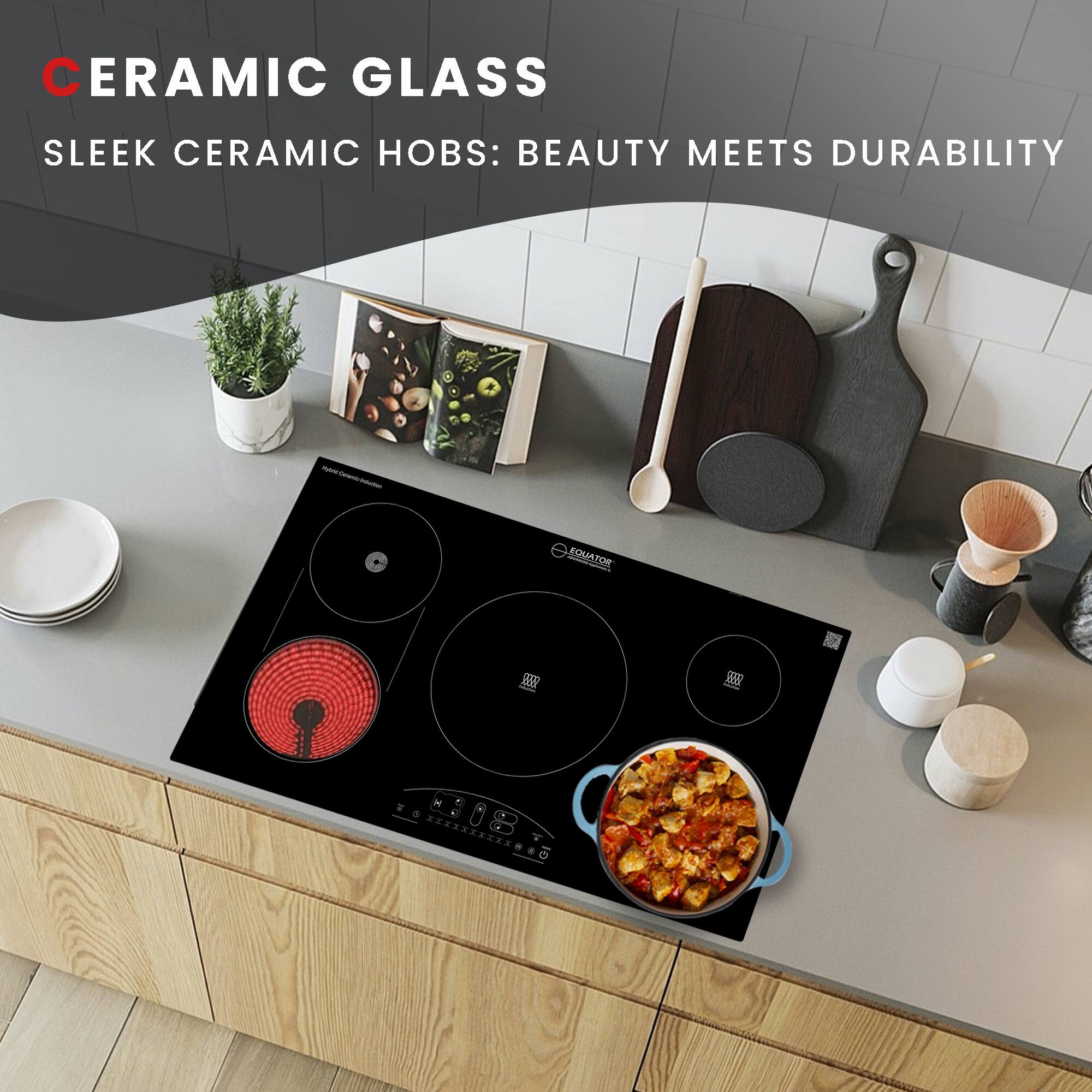 CERAMIC GLASS  
SLEEK CERAMIC HOB: BEAUTY MEETS DURABILITY  
EQUATOR