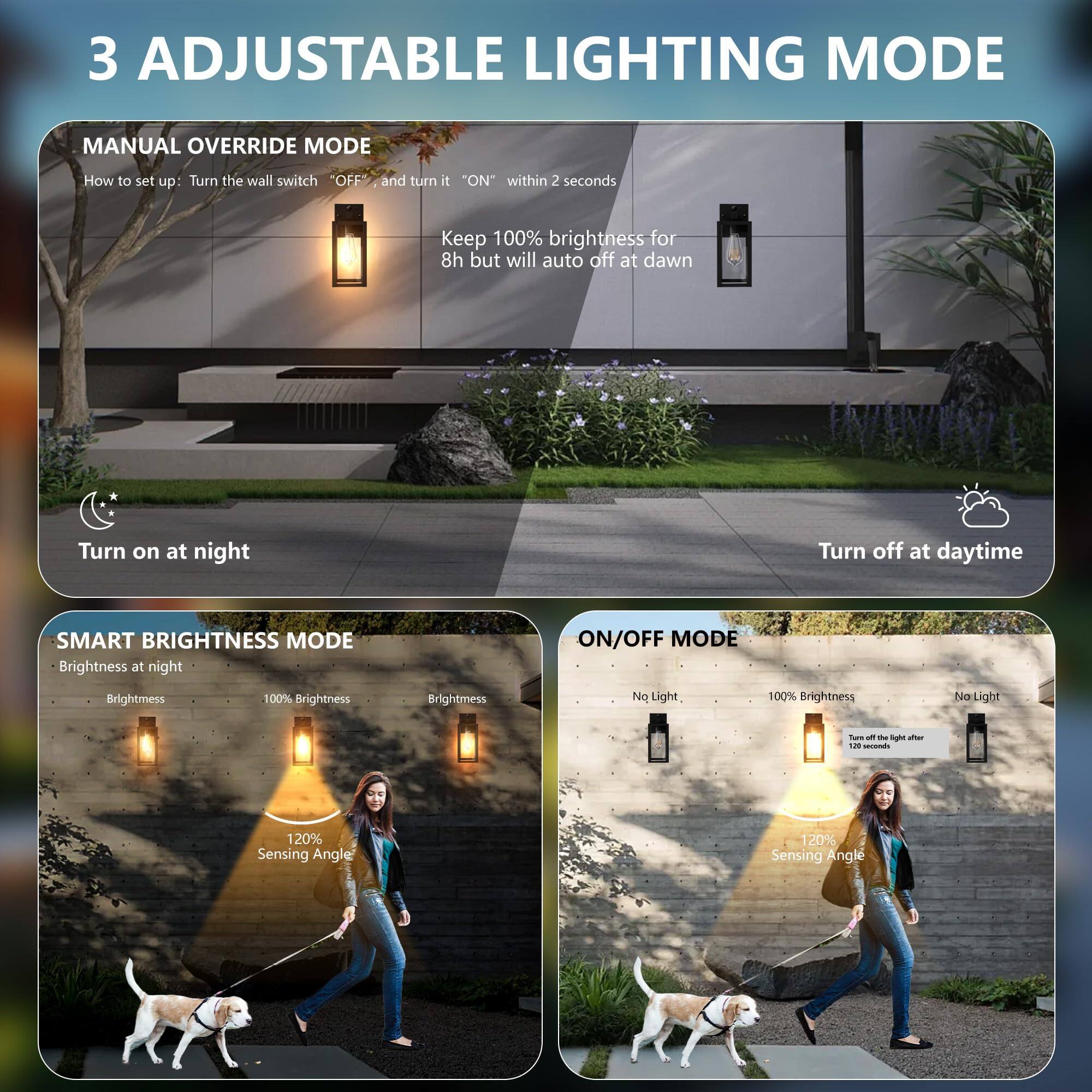 3 Adjustable Lighting Mode

**Manual Override Mode**
- How to set up: Turn the wall switch "OFF" and turn it "ON" within 2 seconds
- Keep 100% brightness for 8h but will auto off at dawn
- Turn on at night
- Turn off at daytime

**Smart Brightness Mode**
- Brightness at night
- 100% Brightness
- 120° Sensing Angle

**On/Off Mode**
- No Light
- 100% Brightness
- No Light
- 120° Sensing Angle