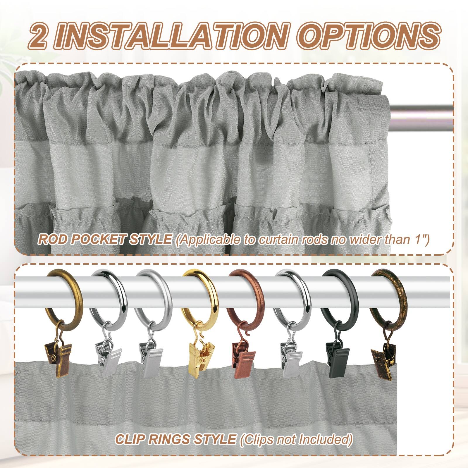 2 INSTALLATION OPTIONS

ROD POCKET STYLE (Applicable to curtain rods no wider than 1")

CLIP RINGS STYLE (Clips not Included)
