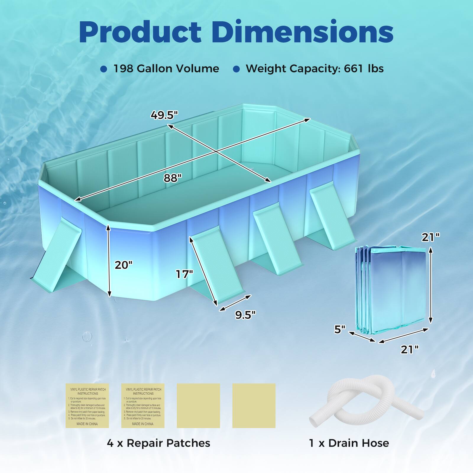Product Dimensions:  
- 198 Gallon Volume  
- Weight Capacity: 661 lbs  
- Dimensions: 49.5" x 88" x 21" x 20" x 17" x 9.5" x 5" x 21"  

Included:  
- 4 x Repair Patches  
- 1 x Drain Hose