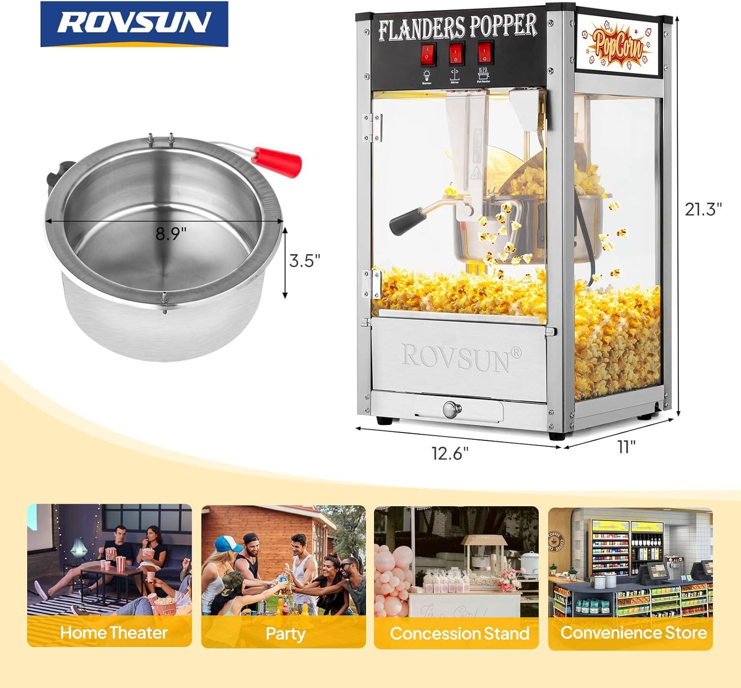 ROVSUN FLANDERS POPPER  
- 8.9"  
- 3.5"  
- 21.3"  
- 12.6"  
- 11"  

Home Theater  
Party  
Concession Stand  
Convenience Store