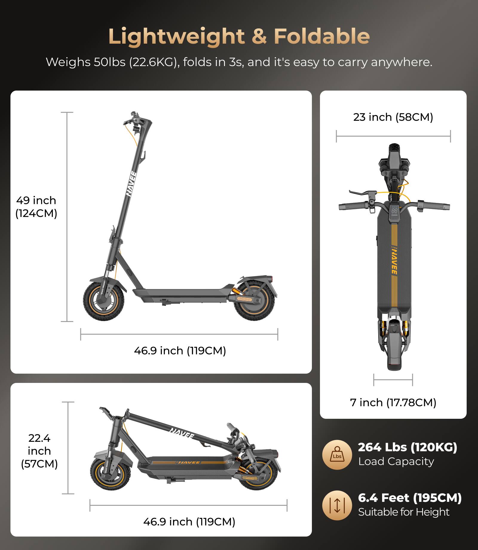Lightweight & Foldable  
Weighs 50lbs (22.6KG), folds in 3s, and it's easy to carry anywhere.

- 49 inch (124CM)
- 23 inch (58CM)
- 22.4 inch (57CM)
- 7 inch (17.78CM)
- 46.9 inch (119CM)

264 Lbs (120KG) Load Capacity  
6.4 Feet (195CM) Suitable for Height