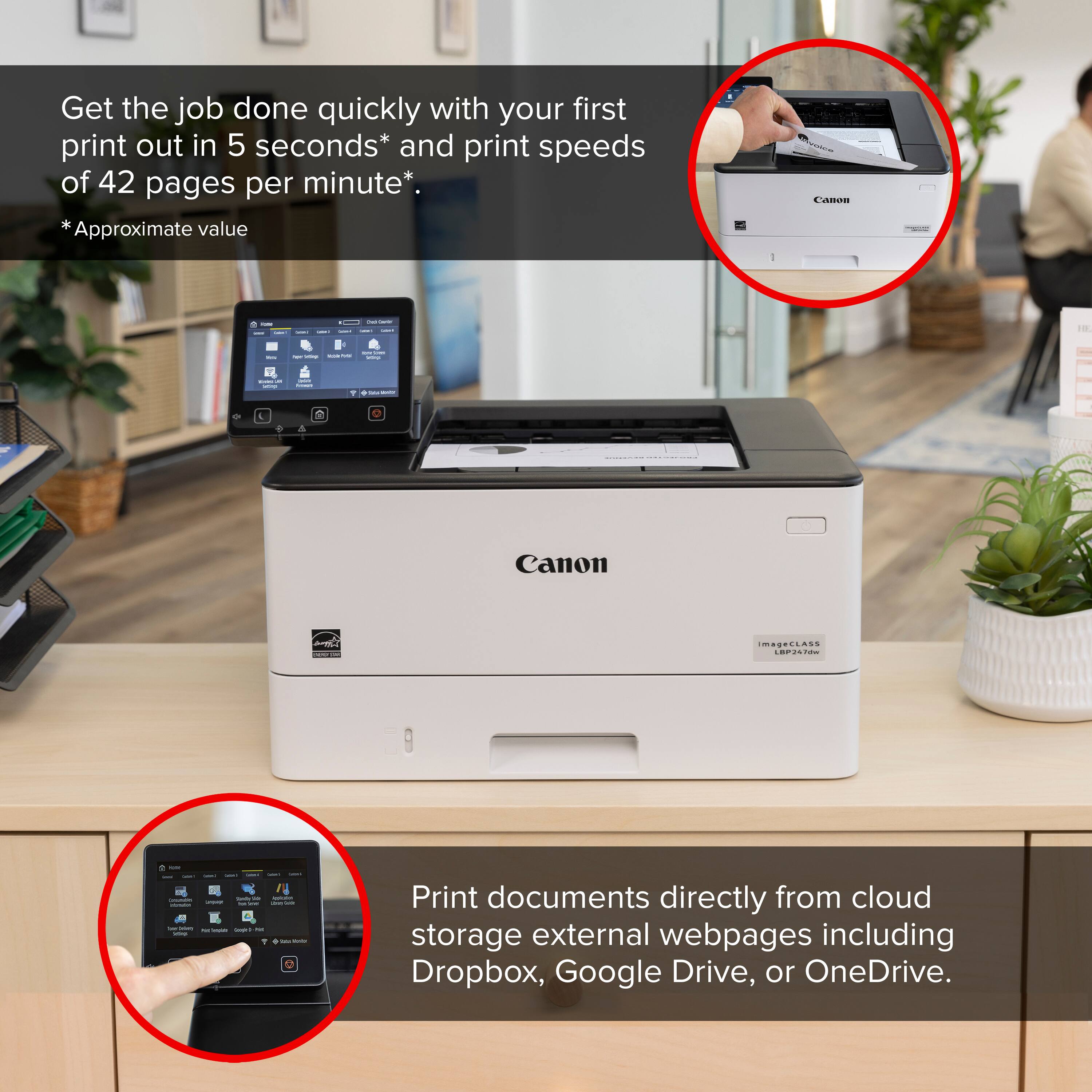 Get the job done quickly with your first print out in 5 seconds* and print speeds of 42 pages per minute*. *value approximate. Canon.
