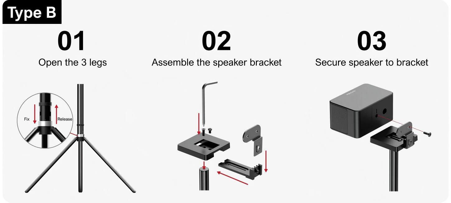 Type B

01 Open the 3 legs

02 Assemble the speaker bracket

03 Secure speaker to bracket
