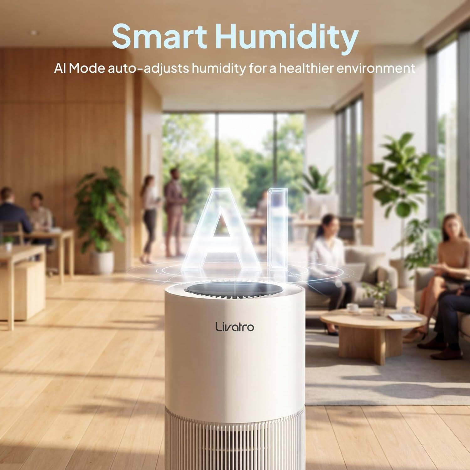Smart Humidity  
AI Mode auto-adjusts humidity for a healthier environment  
Livatro