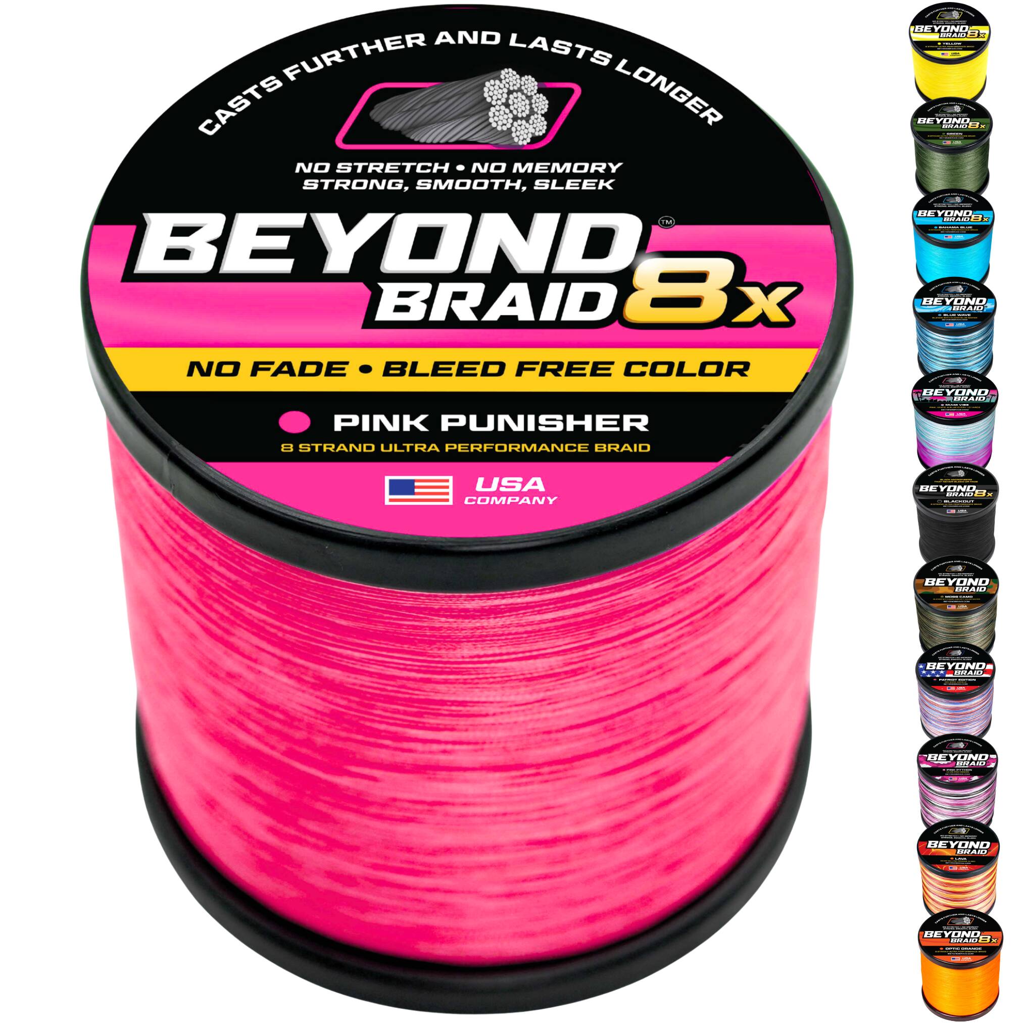 AND FURTHER LASTS CASTS LONGER NO STRETCH NO MEMORY STRONG, SMOOTH, SLEEK - BEYOND BRAID 8x NO FADE BLEED FREE COLOR BEYOND AA | | .... CNTA | |  a.. YUIO - - BEYONO BAAR : .... YOND MAL PINK PUNISHER L STRAND ULTRA PERFORMANCE BRAID : USA COMPANY | DE CINCAR E | I BEYOND CCAO I | : - | REYOND D HAR .I. JEYUINO - Baas | ee - : BEYOND AO : I - adda ! | |