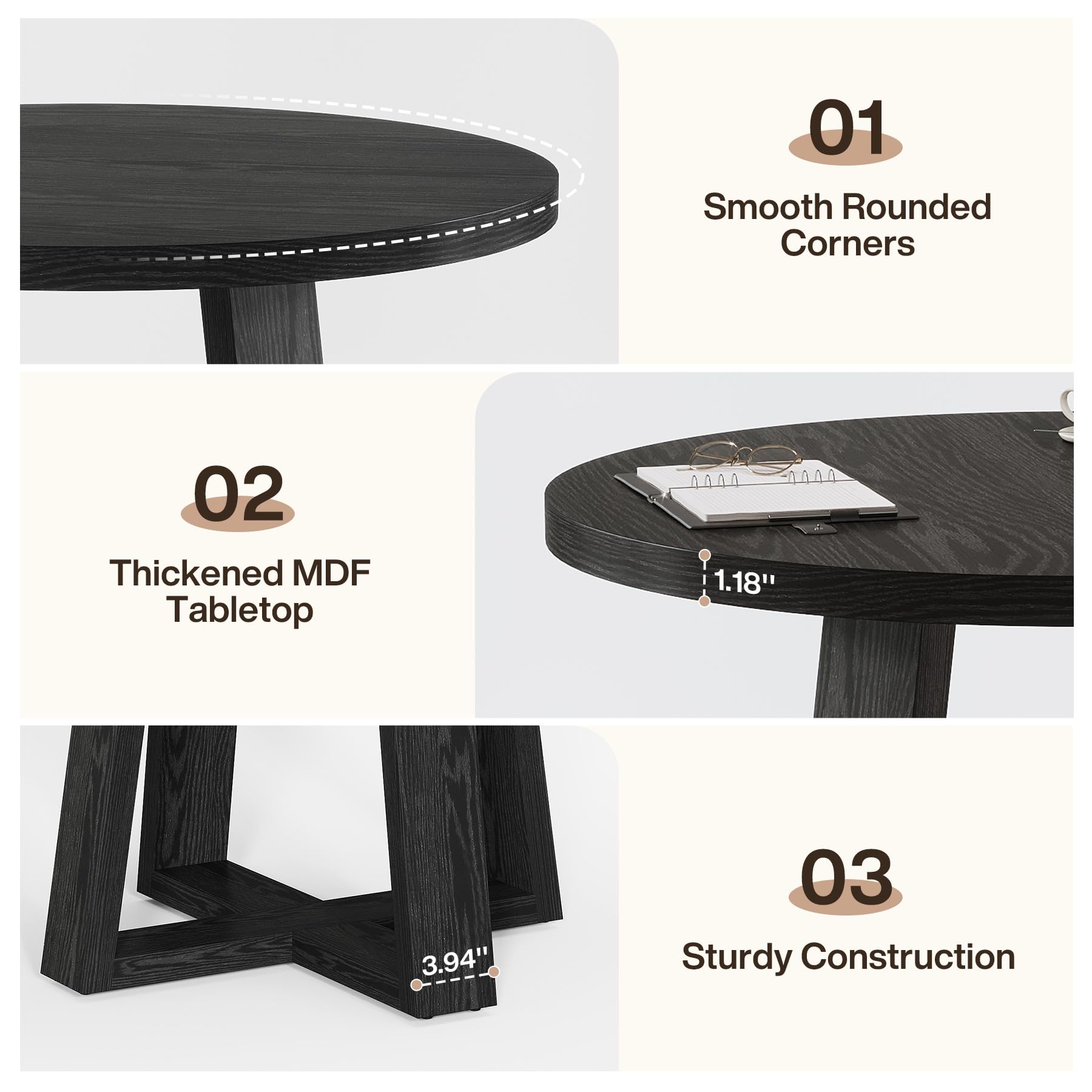 01 Smooth Rounded Corners

02 Thickened MDF Tabletop
1.18"
3.94"

03 Sturdy Construction