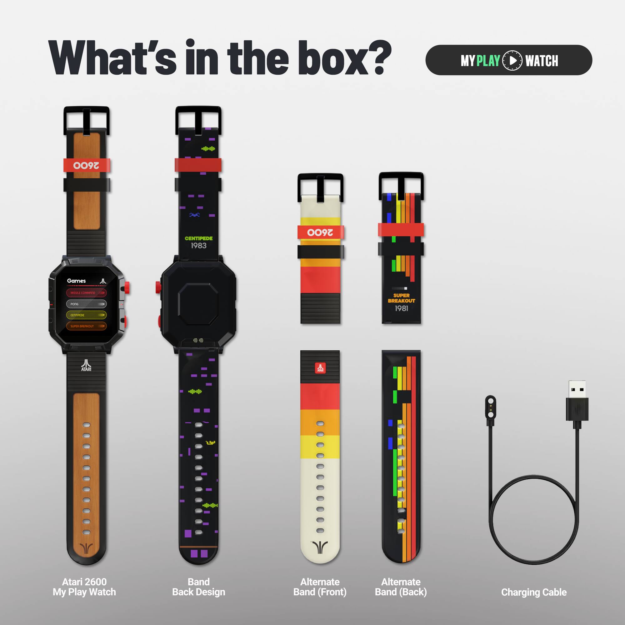 What's in the box?

- Atari 2600 My Play Watch
- Band Back Design
- Alternate Band (Front)
- Alternate Band (Back)
- Charging Cable

MY PLAY WATCH