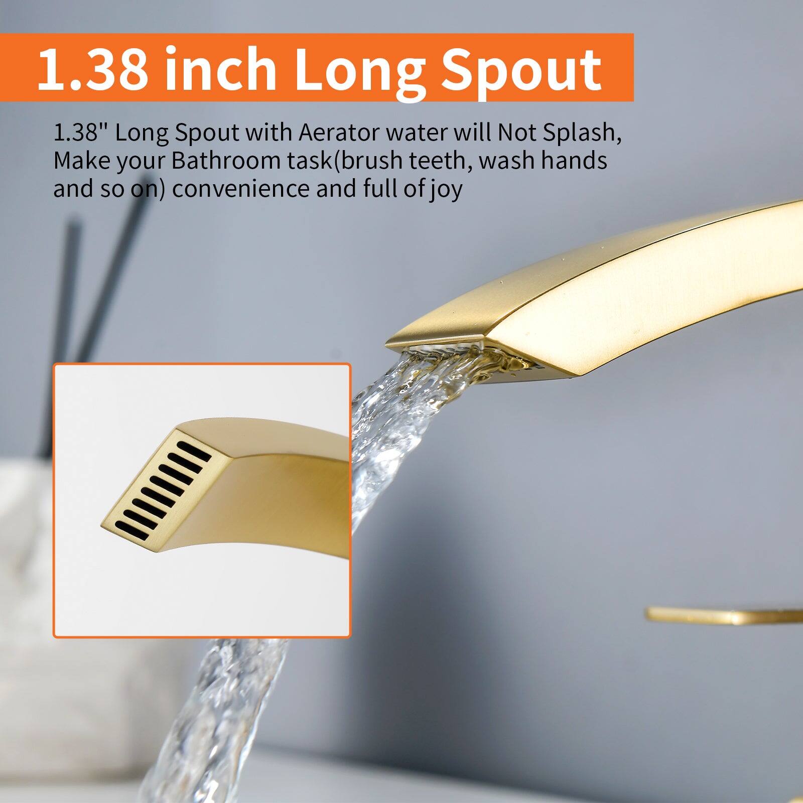 1.38 inch Long Spout

1.38" Long Spout with Aerator water will Not Splash, Make your Bathroom task (brush teeth, wash hands and so on) convenience and full of joy