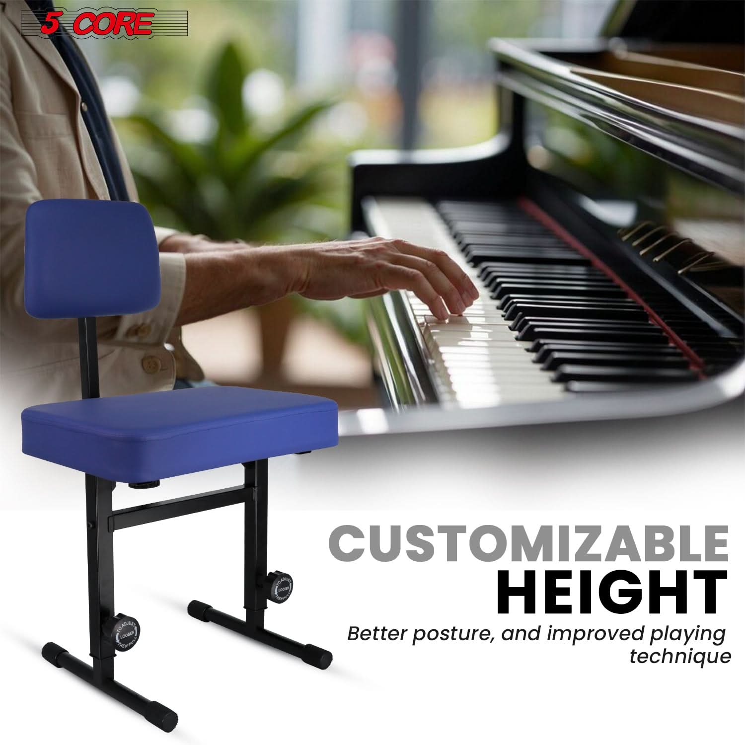 5 CORE
CUSTOMIZABLE HEIGHT
Better posture, and improved playing technique