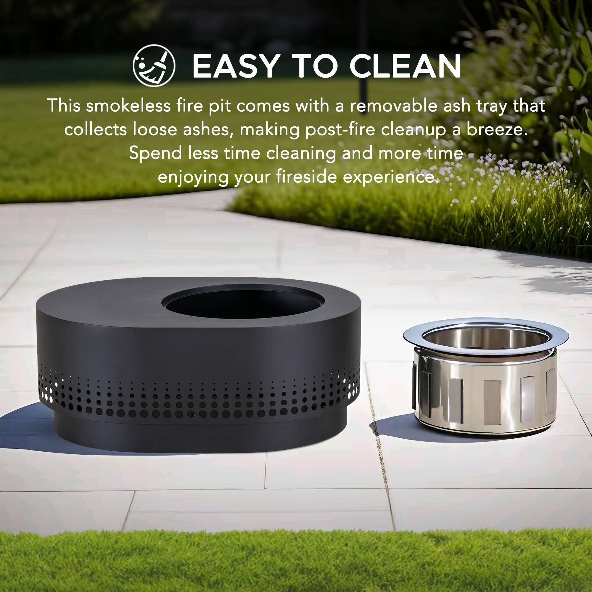 EASY TO CLEAN

This smokeless fire pit comes with a removable ash tray that collects loose ashes, making post-fire cleanup a breeze. Spend less time cleaning and more time enjoying your fireside experience.
