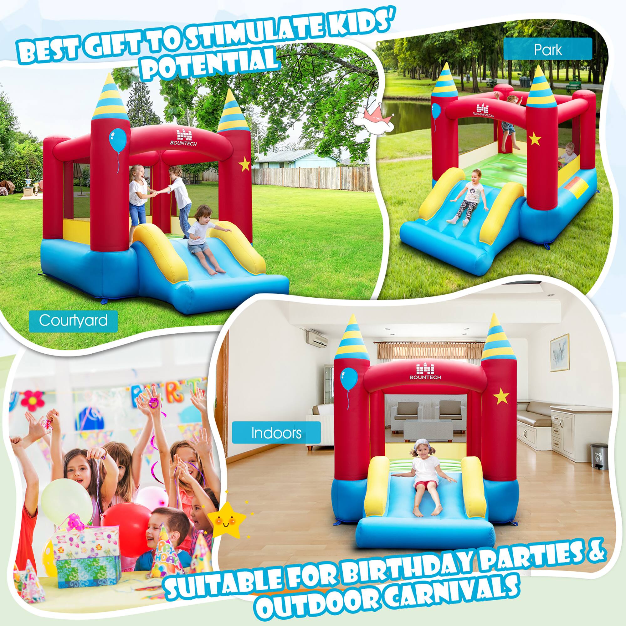 BEST GIFT TO STIMULATE KIDS' POTENTIAL

BOUNTECH T5 FP

Park
Courtyard
Indoors

SUITABLE FOR BIRTHDAY PARTIES & OUTDOOR CARNIVALS