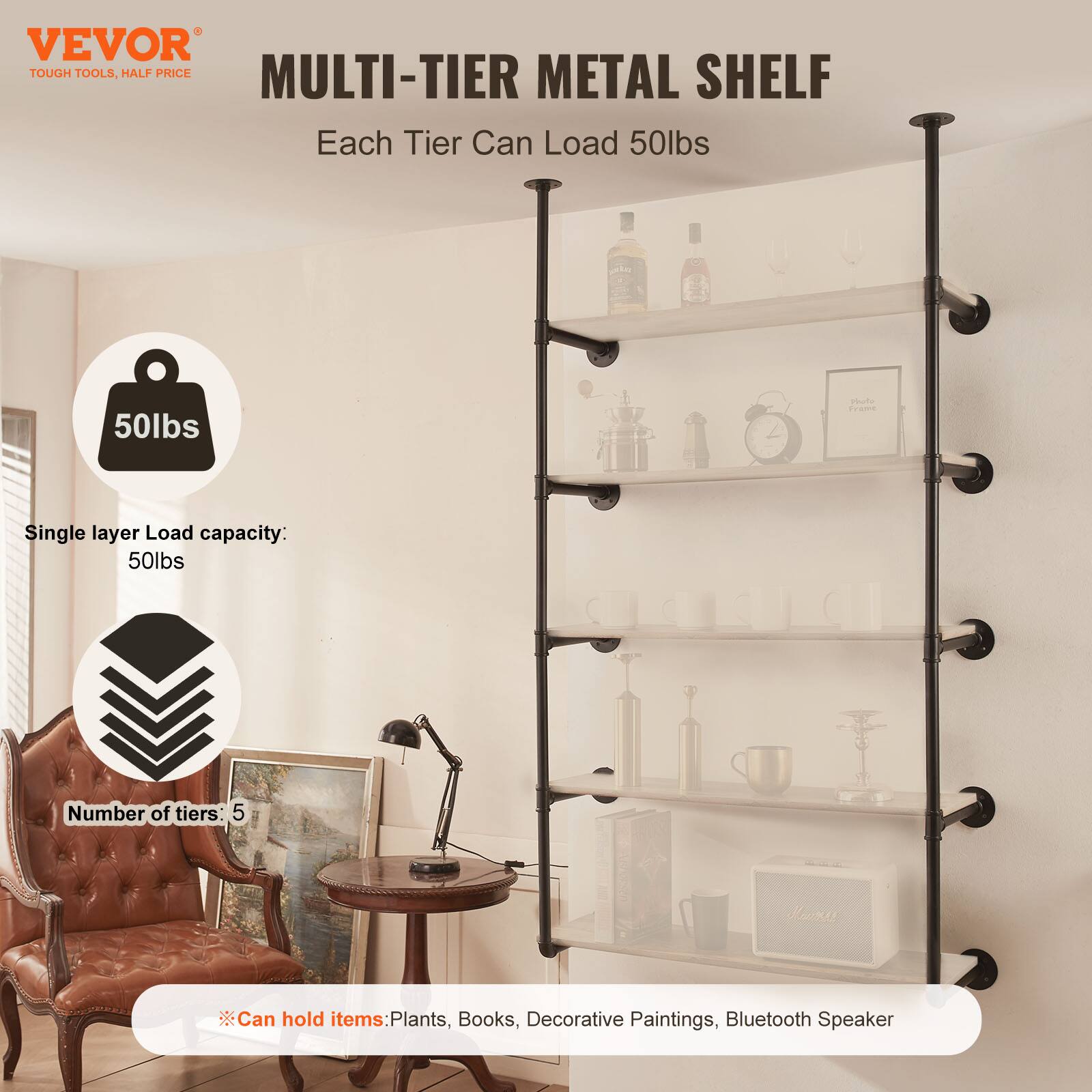 VEVOR  
TOUGH TOOLS, HALF PRICE  

MULTI-TIER METAL SHELF  
Each Tier Can Load 50lbs  

Single layer Load capacity: 50lbs  
Number of tiers: 5  

Can hold items: Plants, Books, Decorative Paintings, Bluetooth Speaker