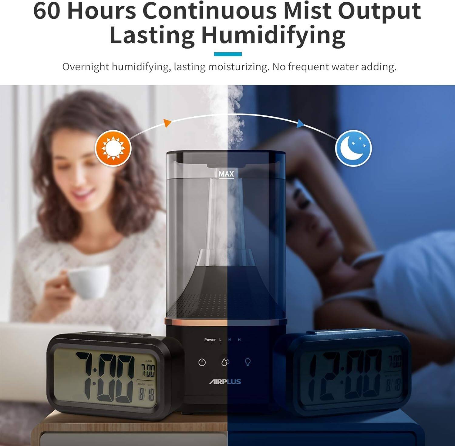 60 Hours Continuous Mist Output Lasting Humidifying  
Overnight humidifying, lasting moisturizing. No frequent water adding.  
MAX 1 UU Power M  
AIRPLUS 10 1200 88 8 8