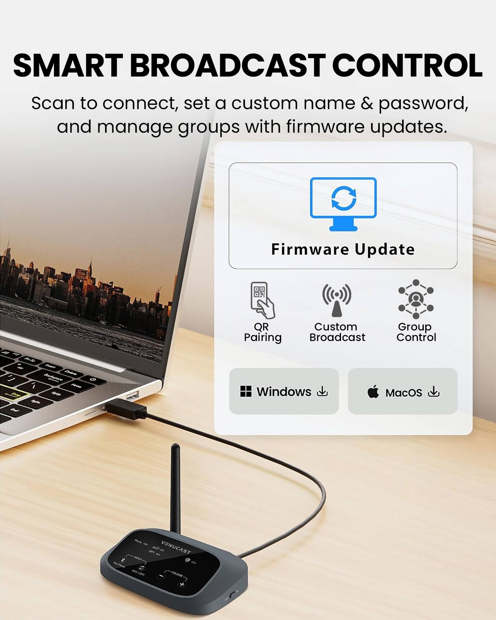 SMART BROADCAST CONTROL  
Scan to connect, set a custom name & password, and manage groups with firmware updates.

Firmware Update

QR Custom Group Pairing Broadcast Control

Windows MacOS

VENUCAST