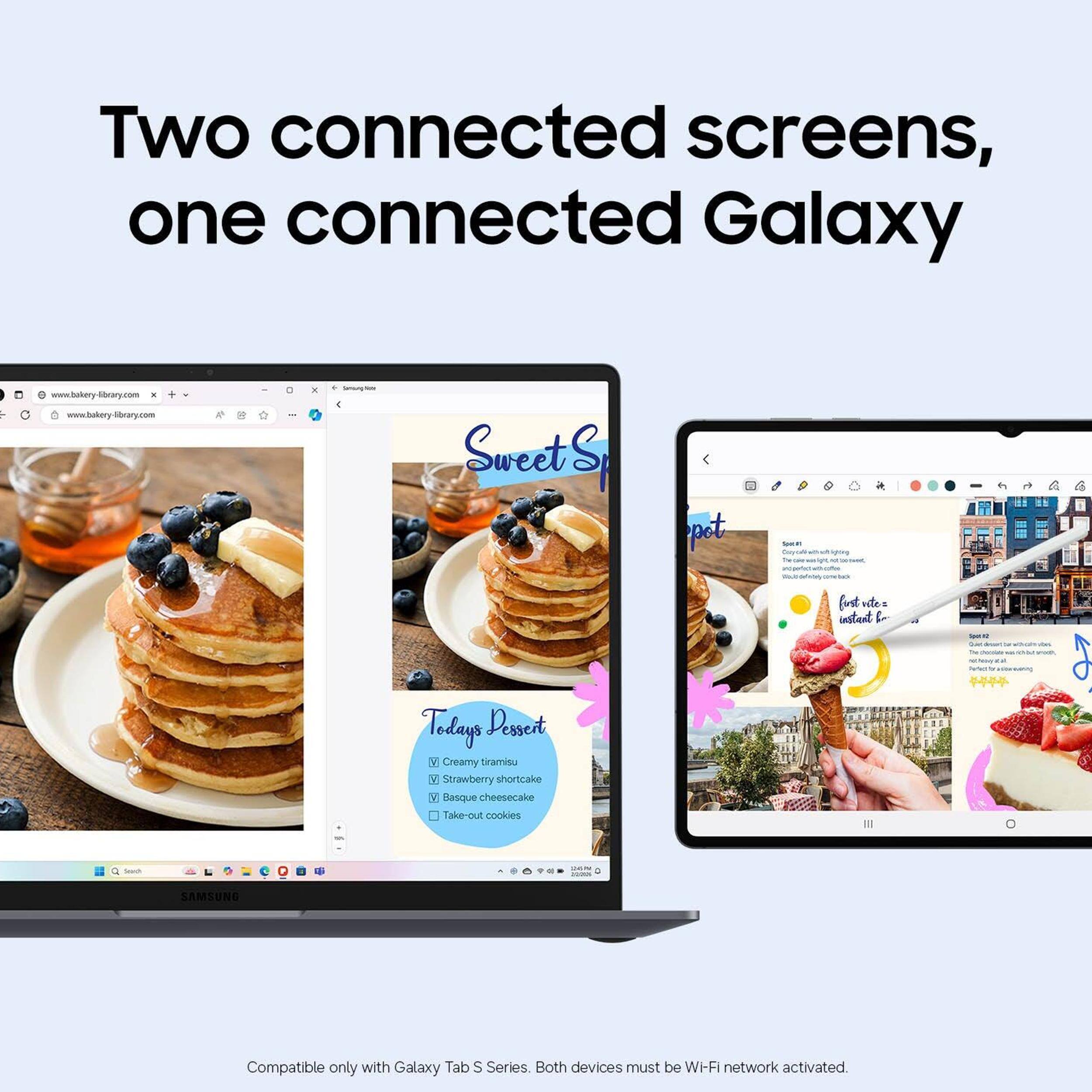 Two connected screens, one connected Galaxy

www.bakery-library.com
www.hokory-bbrary.com

Sweet S
Today's Dessert
- Creamy tramisu
- Strawberry shortcake
- Basque cheesecake
- Take-out cookies

Compatible only with Galaxy Tab S Series. Both devices must be Wi-Fi network activated.