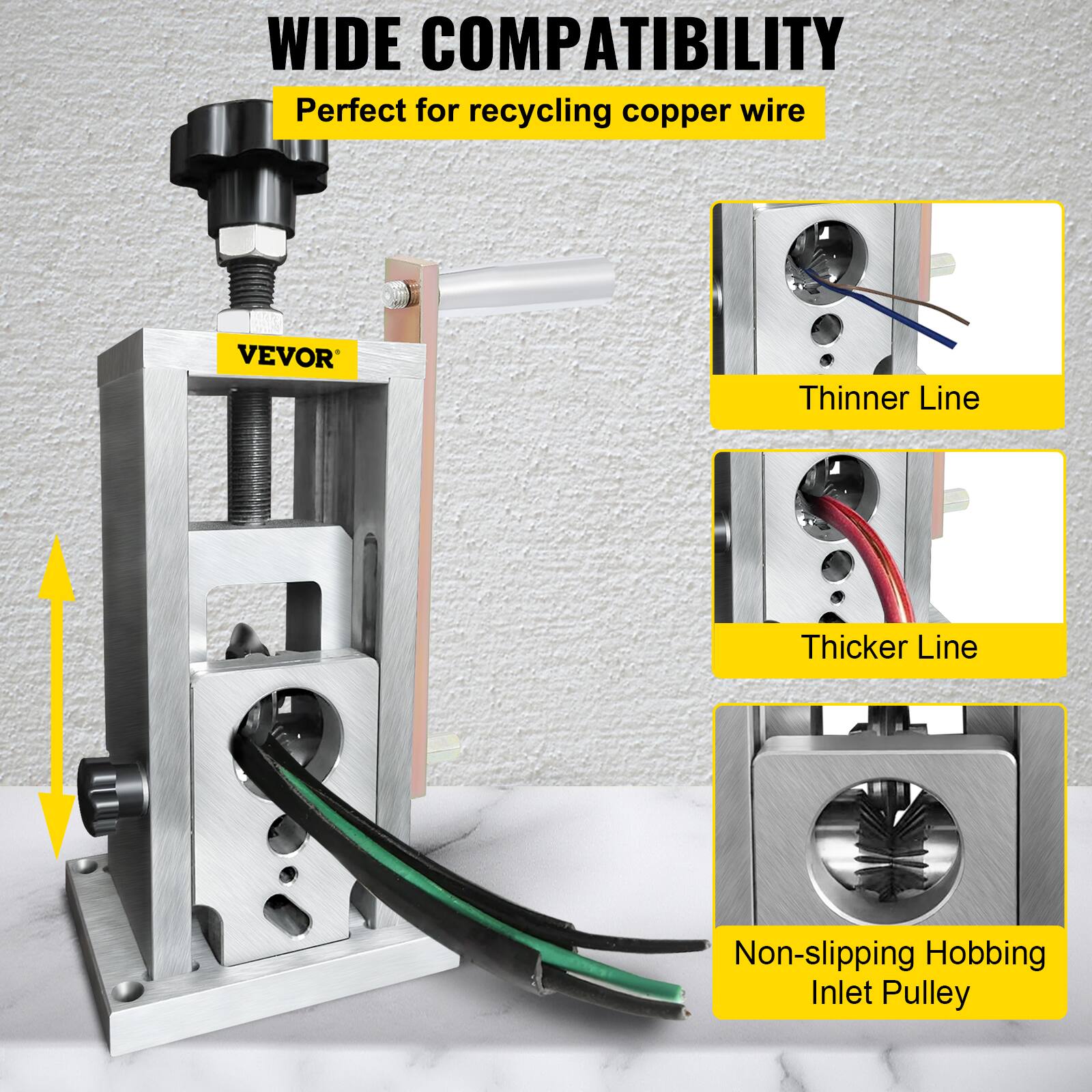 WIDE COMPATIBILITY  
Perfect for recycling copper wire  
VEVOR  
Thinner Line  
Thicker Line  
Non-slipping Hobbing Inlet Pulley