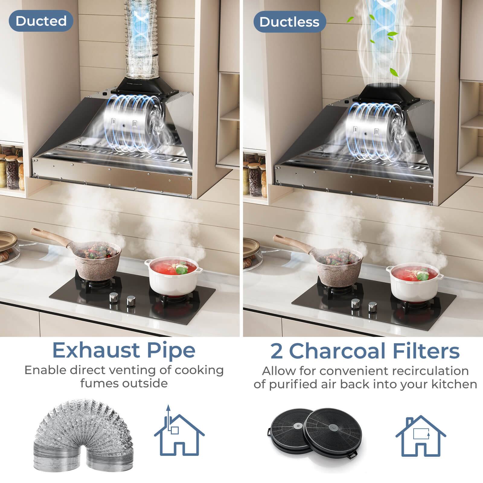 Ducted  
Ductless  

Exhaust Pipe  
Enable direct venting of cooking fumes outside  

2 Charcoal Filters  
Allow for convenient recirculation of purified air back into your kitchen