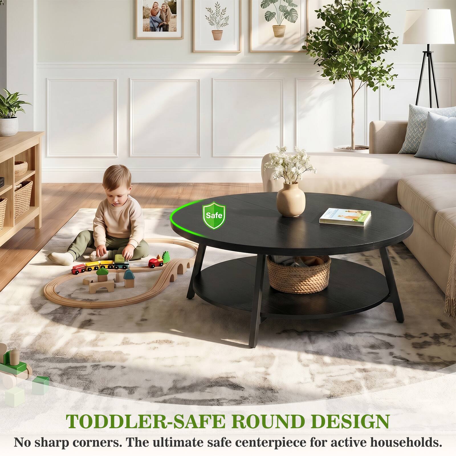 Safe DODen0o

TODDLER-SAFE ROUND DESIGN
No sharp corners. The ultimate safe centerpiece for active households.