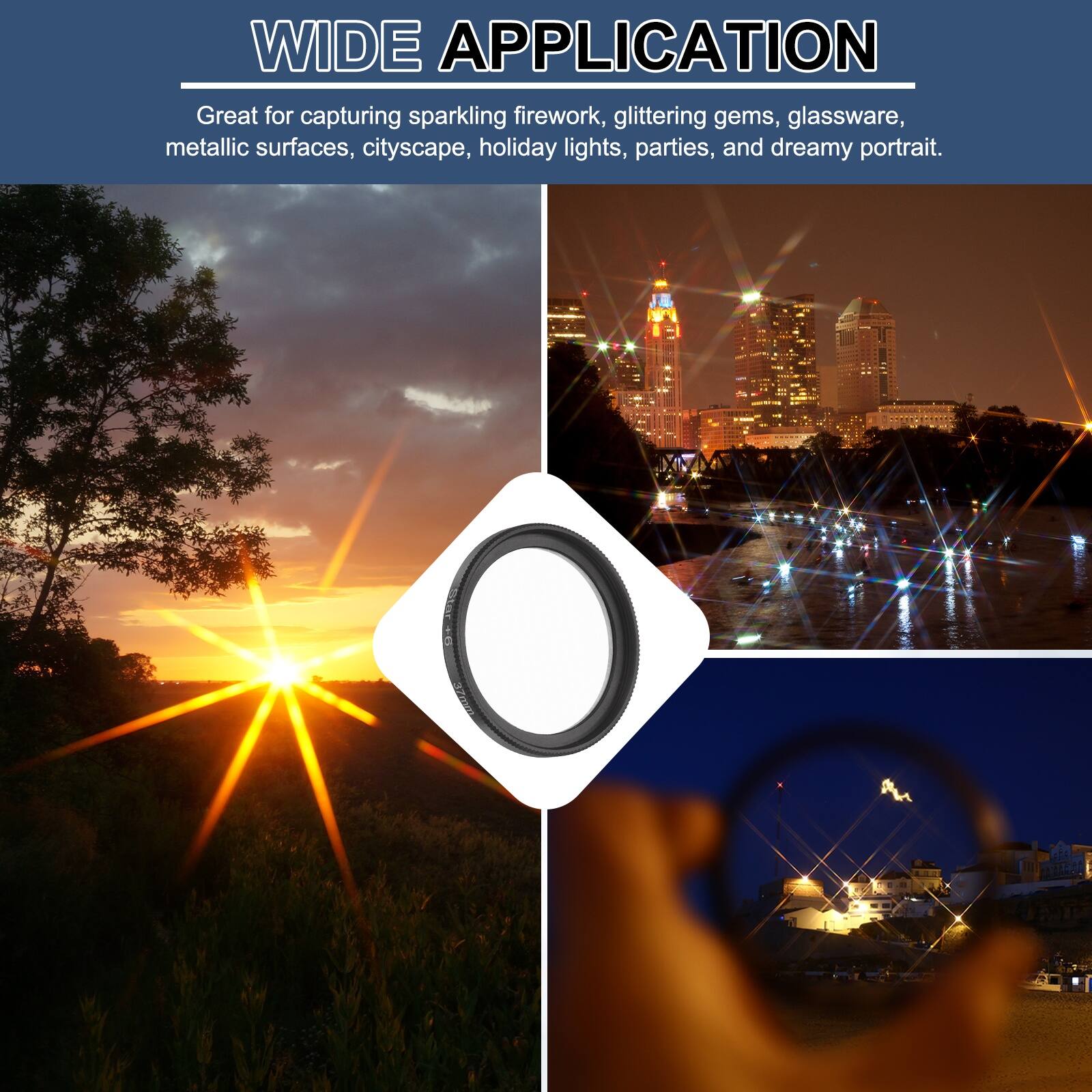 WIDE APPLICATION

Great for capturing sparkling firework, glittering gems, glassware, metallic surfaces, cityscape, holiday lights, parties, and dreamy portrait.