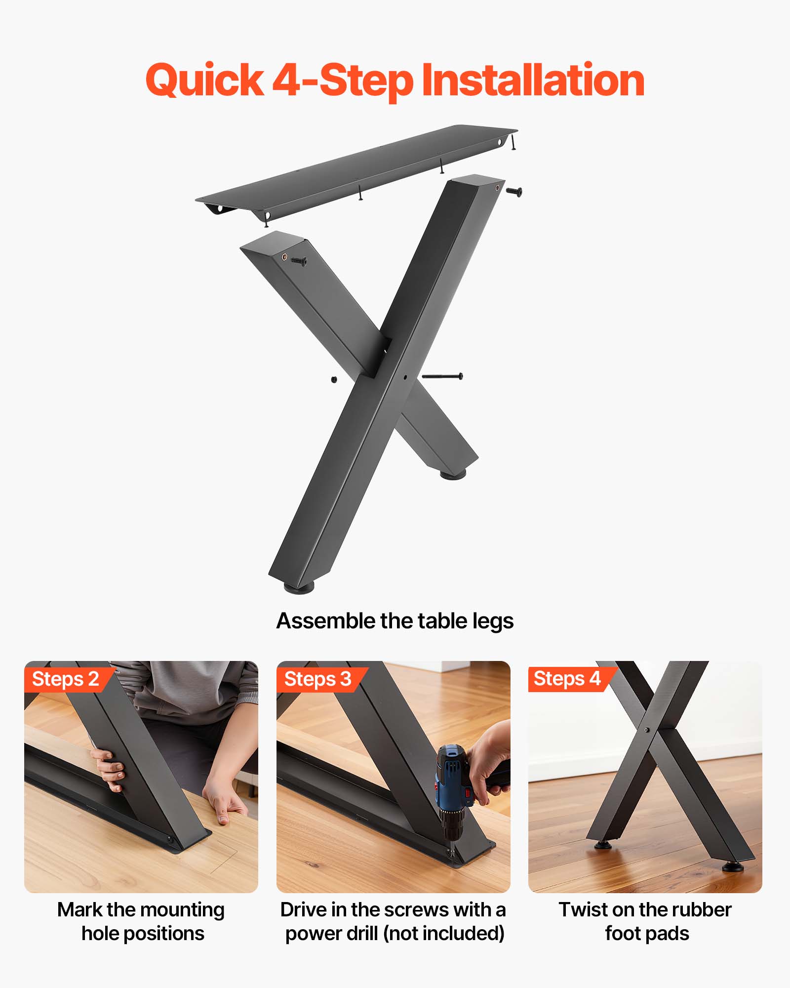 Quick 4-Step Installation

1. Assemble the table legs
2. Mark the mounting hole positions
3. Drive in the screws with a power drill (not included)
4. Twist on the rubber foot pads