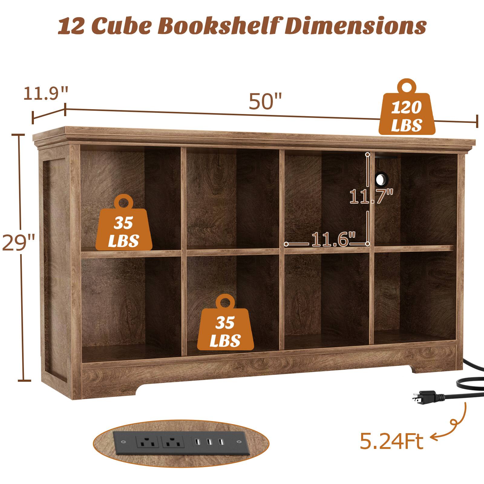12 Cube Bookshelf Dimensions

- Height: 29"
- Width: 50"
- Depth: 11.9"
- Shelf Depth: 11.7"
- Shelf Depth: 11.6"
- Total Height: 5.24 Ft
- Weight Capacity: 120 LBS (top shelf)
- Weight Capacity: 35 LBS (each of the other shelves)