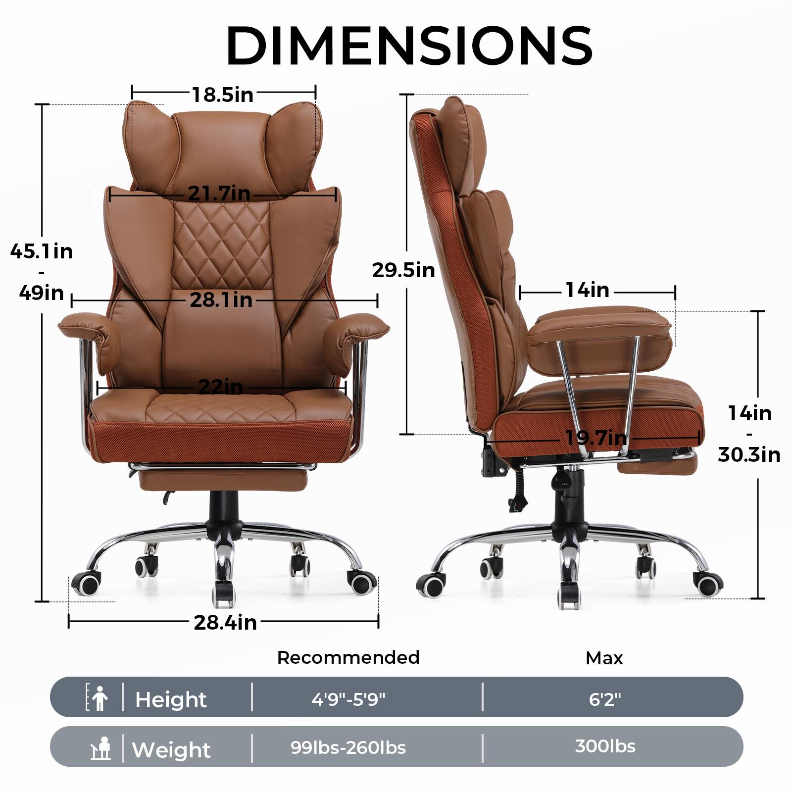 DIMENSIONS

- 18.5in
- 21.7in
- 45.1in
- 49in
- 28.1in
- 22in
- 28.4in
- 29.5in
- 14in
- 19.7in
- 14in
- 30.3in

Recommended Max Height: 4'9"-5'9" 6'2"

Weight: 99lbs-260lbs 300lbs