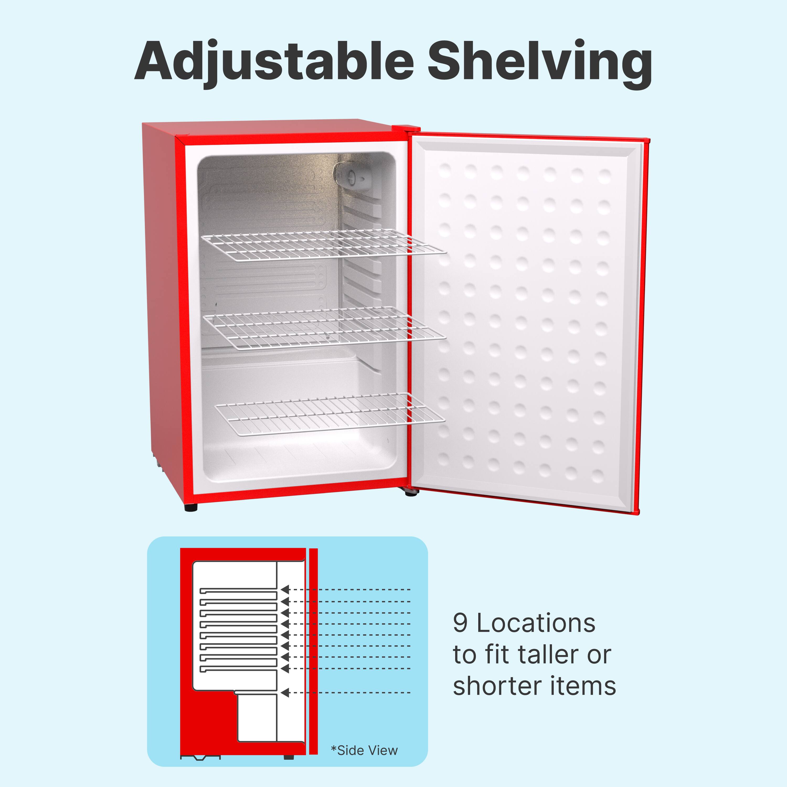 Adjustable Shelving

9 Locations to fit taller or shorter items

*Side View