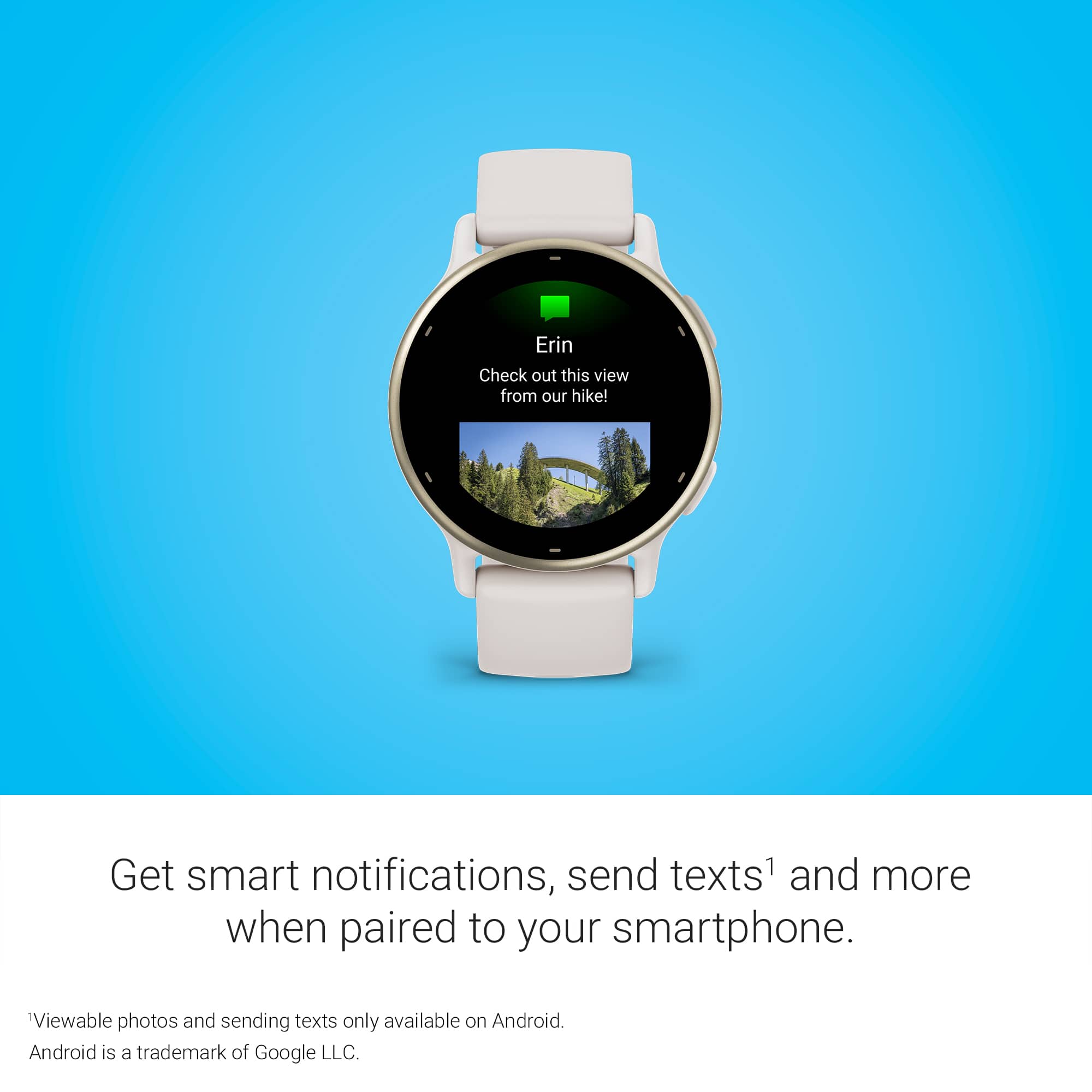 Erin, check out this view from our hike! Get smart notifications, send texts, and more when paired to your smartphone. Viewable photos and sending texts are only available on Android. Android is a trademark of Google LLC.