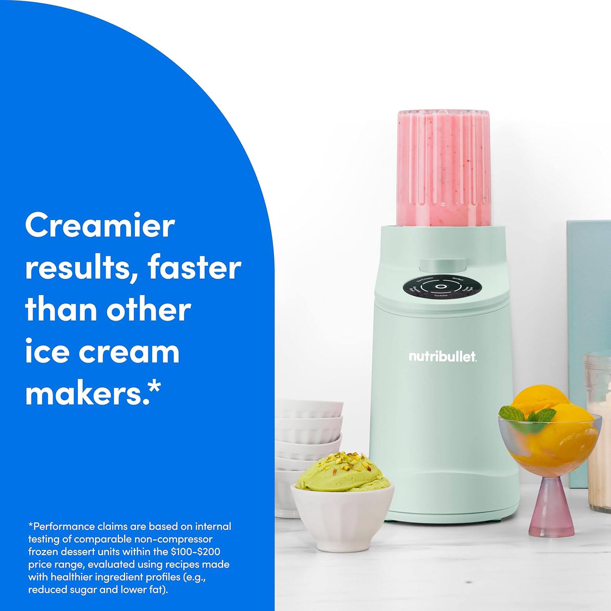 Creamier results, faster than other ice cream makers.*  
nutribullet.  
*Performance claims are based on internal testing of comparable non-compressor frozen dessert units within the $100-$200 price range, evaluated using recipes made with healthier ingredient profiles (e.g., reduced sugar and lower fat).