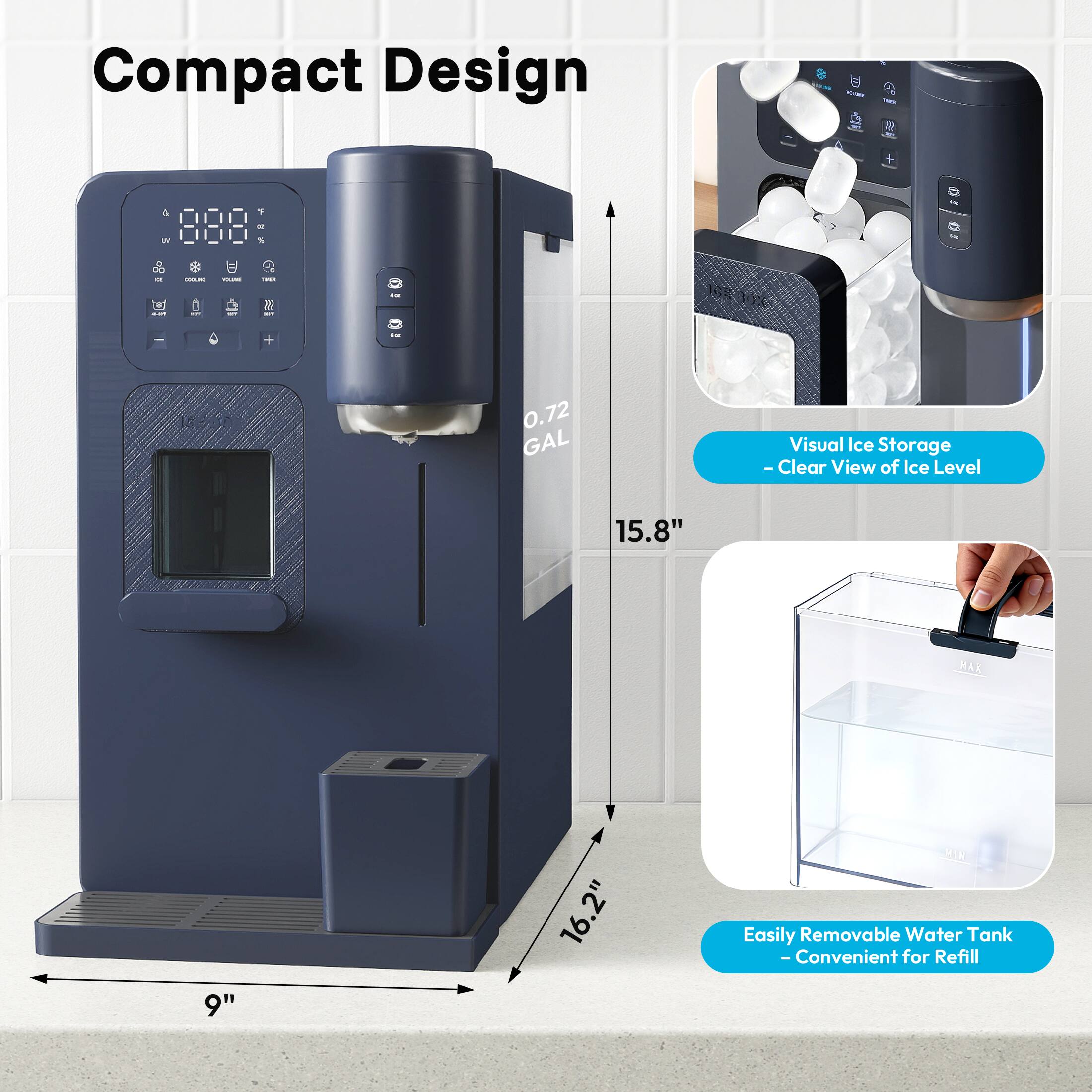 Compact Design  
- 0.72 GAL  
- Visual Ice Storage  
- Clear View of Ice Level  
- Easily Removable Water Tank  
- Convenient for Refill  

Dimensions:  
- Height: 15.8"  
- Width: 16.2"  
- Depth: 9"