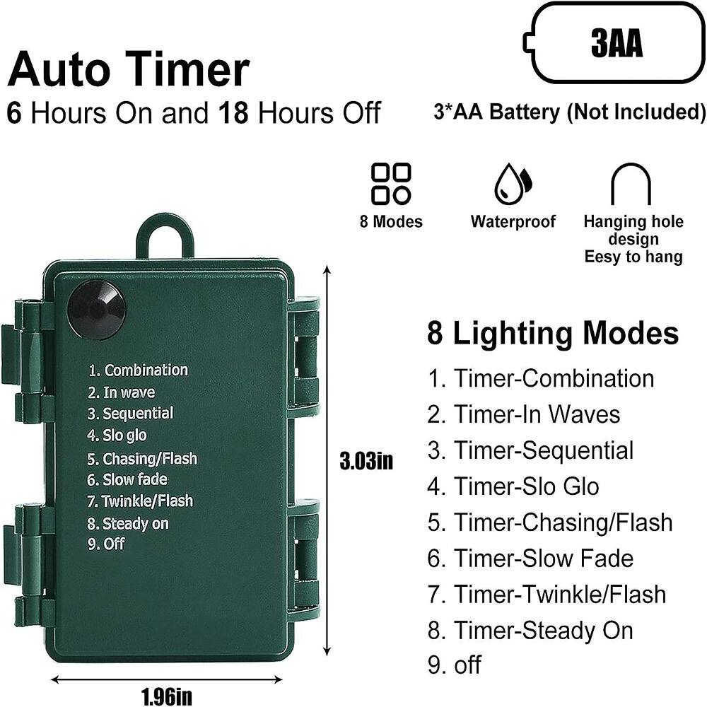 Auto Timer  
6 Hours On and 18 Hours Off  
3*AA Battery (Not Included)  

8 Modes  
Waterproof  
Hanging hole design  
Easy to hang  

8 Lighting Modes  
1. Combination  
2. In wave  
3. Sequential  
4. Slo glo  
5. Chasing/Flash  
6. Slow fade  
7. Twinkle/Flash  
8. Steady on  
9. Off  

1. Timer-Combination  
2. Timer-In Waves  
3. Timer-Sequential  
4. Timer-Slo Glo  
5. Timer-Chasing/Flash  
6. Timer-Slow Fade  
7. Timer-Twinkle/Flash  
8. Timer-Steady On  
9. Off  

1.96in  
3.03in