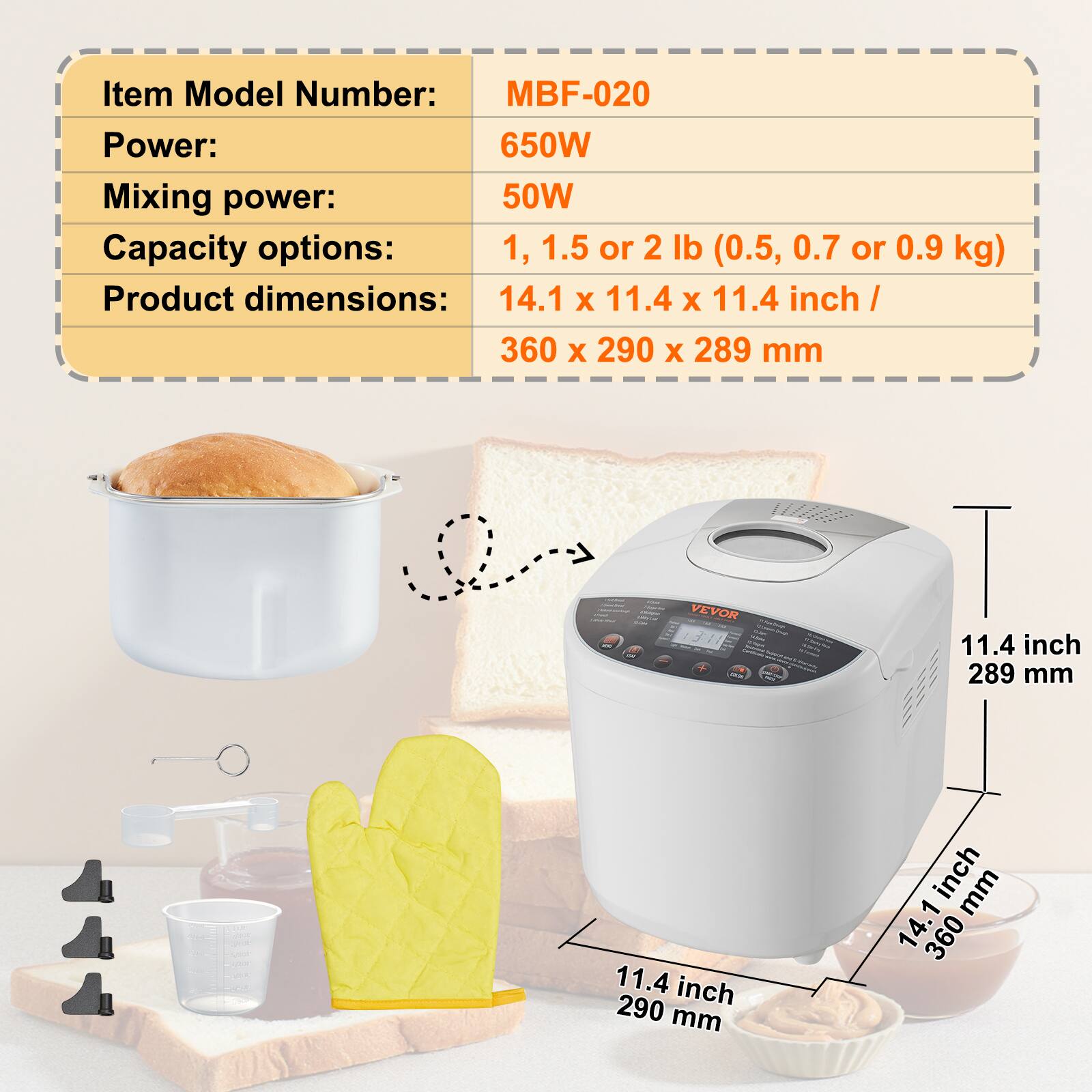 Item Model Number: MBF-020  
Power: 650W  
Mixing power: 50W  
Capacity options: 1, 1.5 or 2 lb (0.5, 0.7 or 0.9 kg)  
Product dimensions: 14.1 x 11.4 x 11.4 inch / 360 x 290 x 289 mm