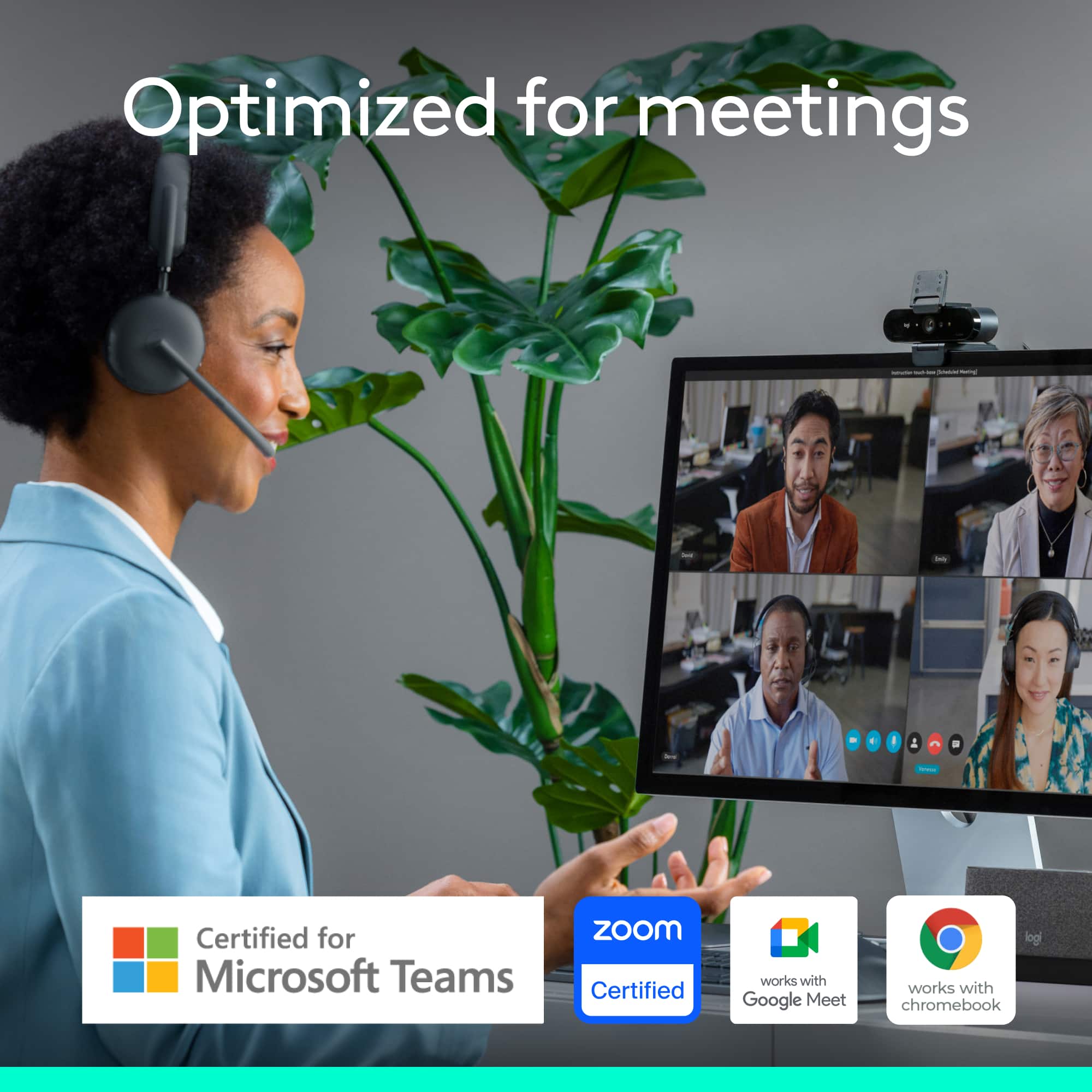 Optimized for meetings - - - - I I Certified for Microsoft Teams - - - - Zoom Certified works with Google Meet - - - - log works with chromebook