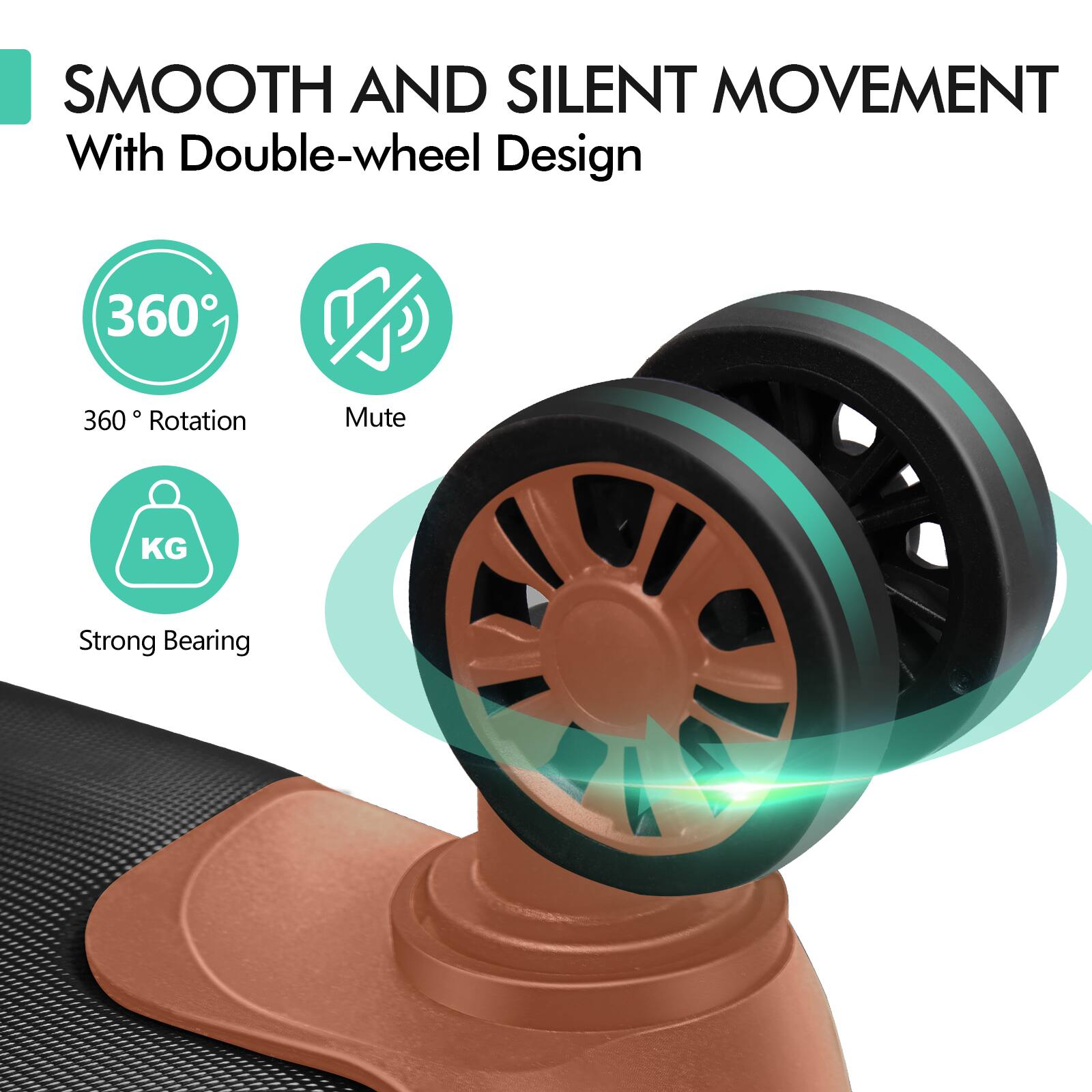 SMOOTH AND SILENT MOVEMENT  
With Double-wheel Design  

360° Rotation  
Mute  
Strong Bearing